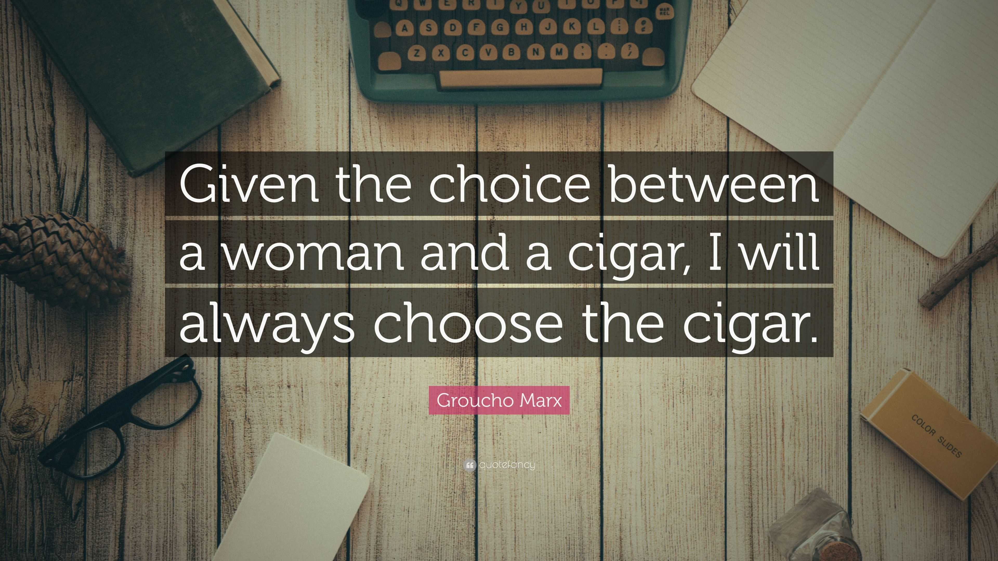 Groucho Marx Quote Given The Choice Between A Woman And A Cigar I Will Always Choose