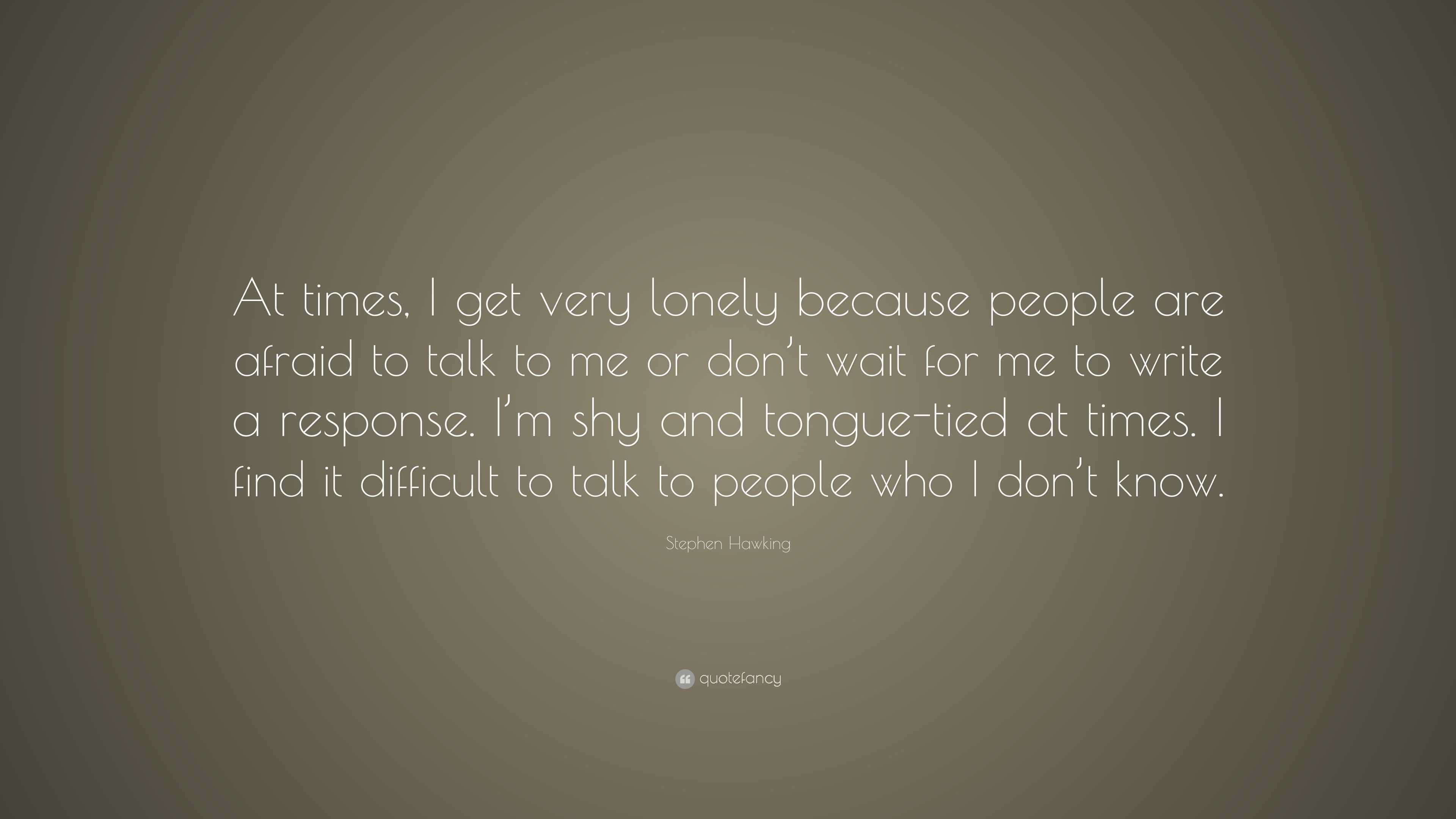 Stephen Hawking Quote: “At times, I get very lonely because people are ...