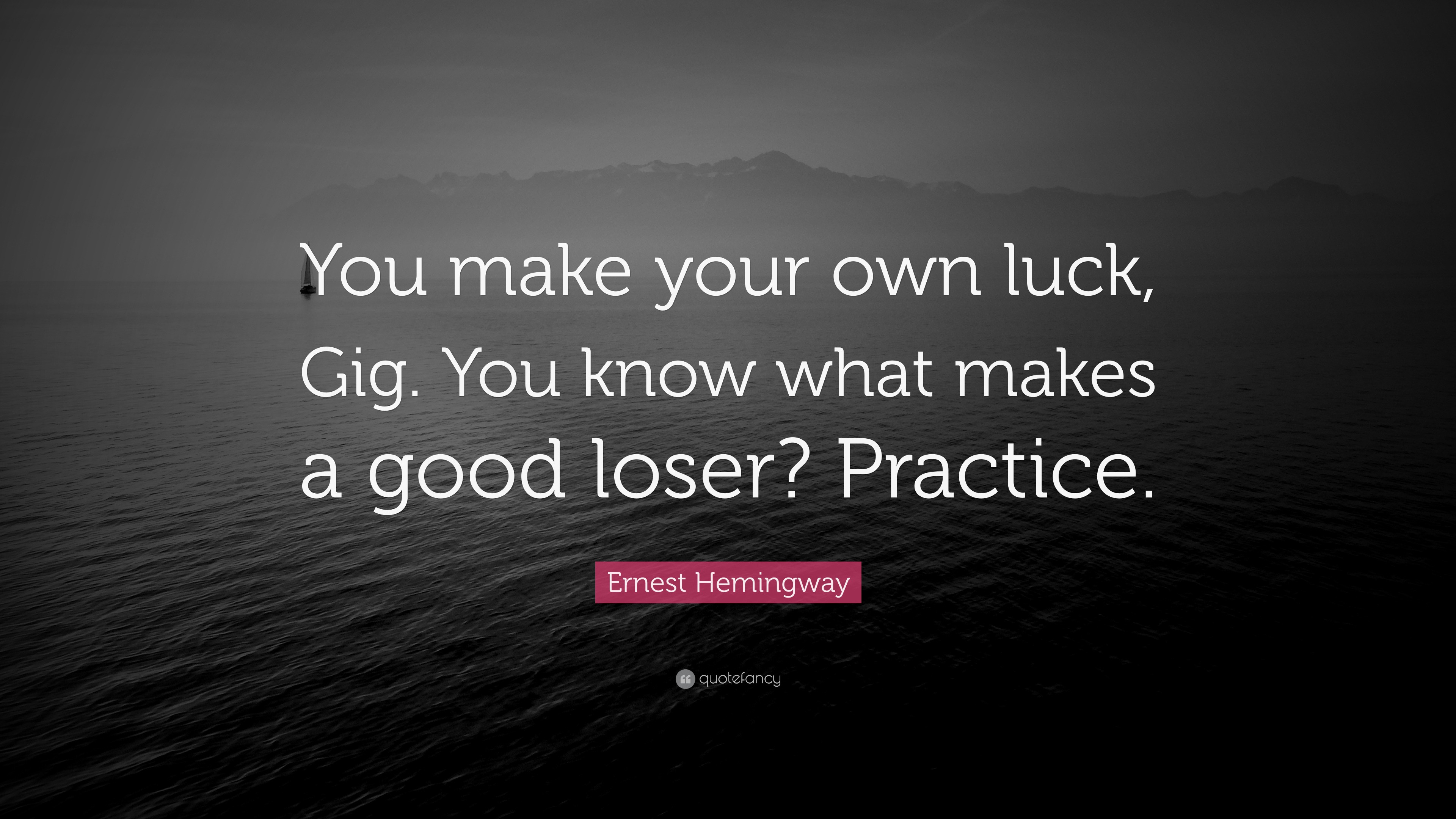 Ernest Hemingway Quote “You make your own luck, Gig. You know what