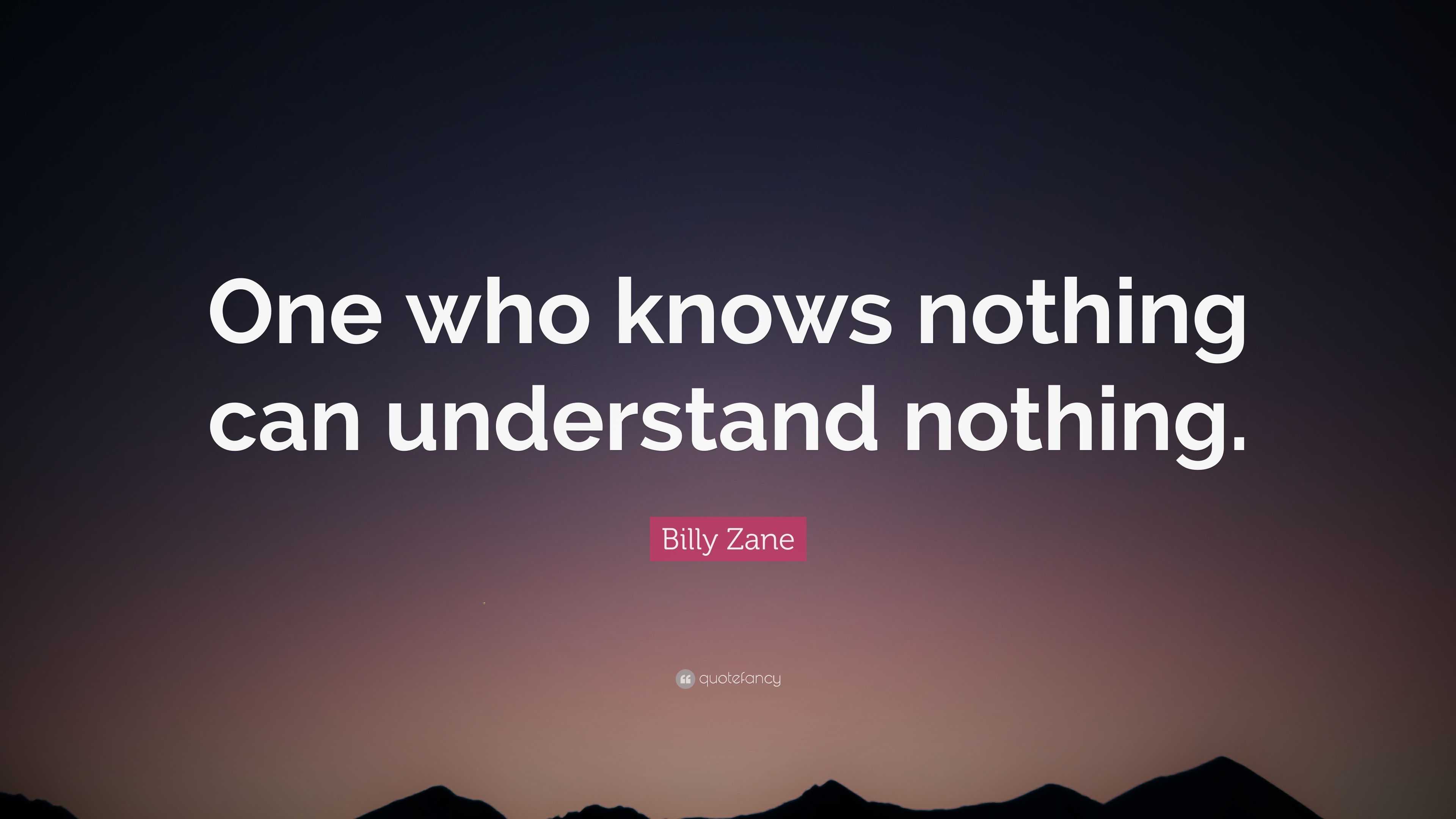 Billy Zane Quote: “One who knows nothing can understand nothing.”