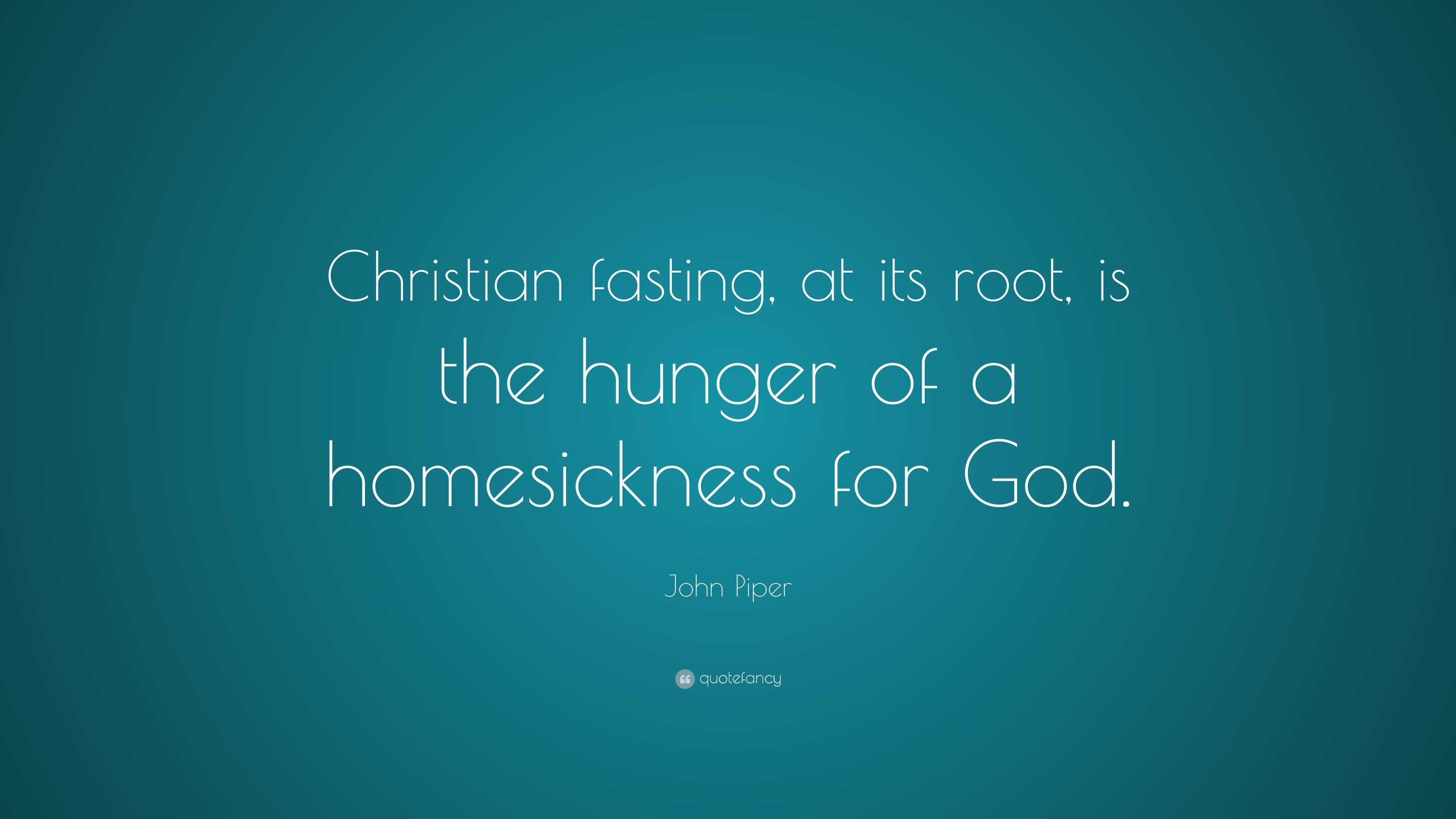 John Piper Quote “Christian fasting, at its root, is the hunger of a