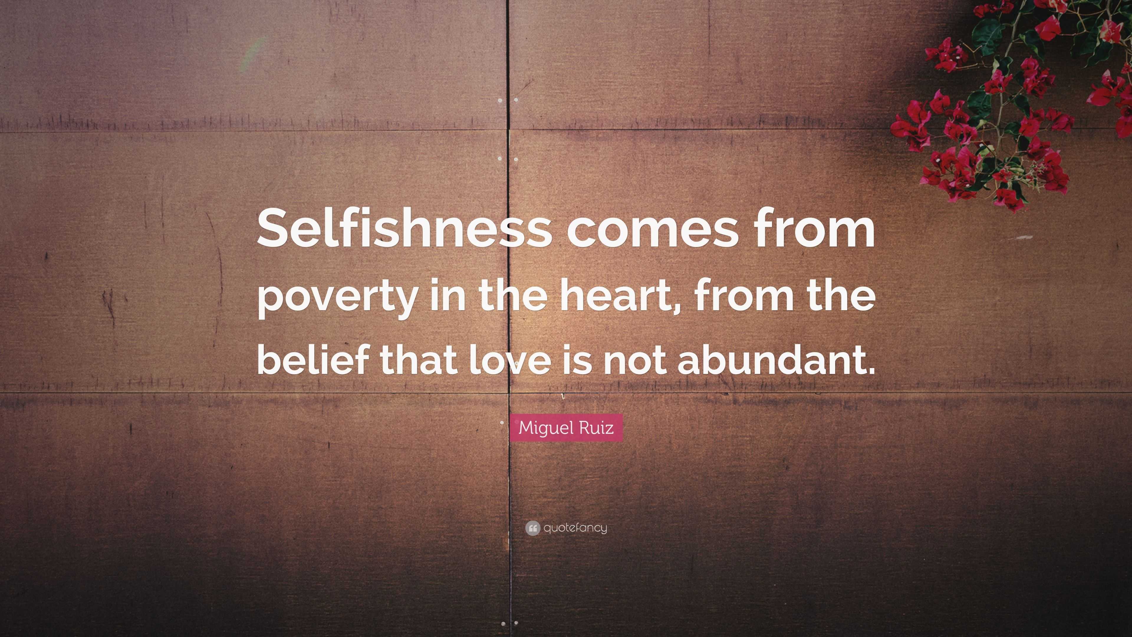 Miguel Ruiz Quote: “Selfishness comes from poverty in the heart, from ...