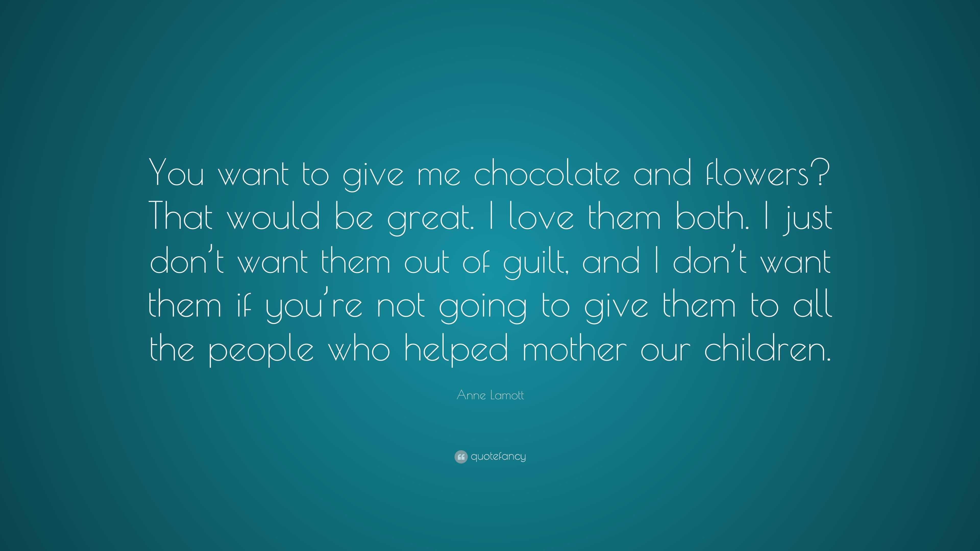 Anne Lamott Quote: “You want to give me chocolate and flowers? That ...