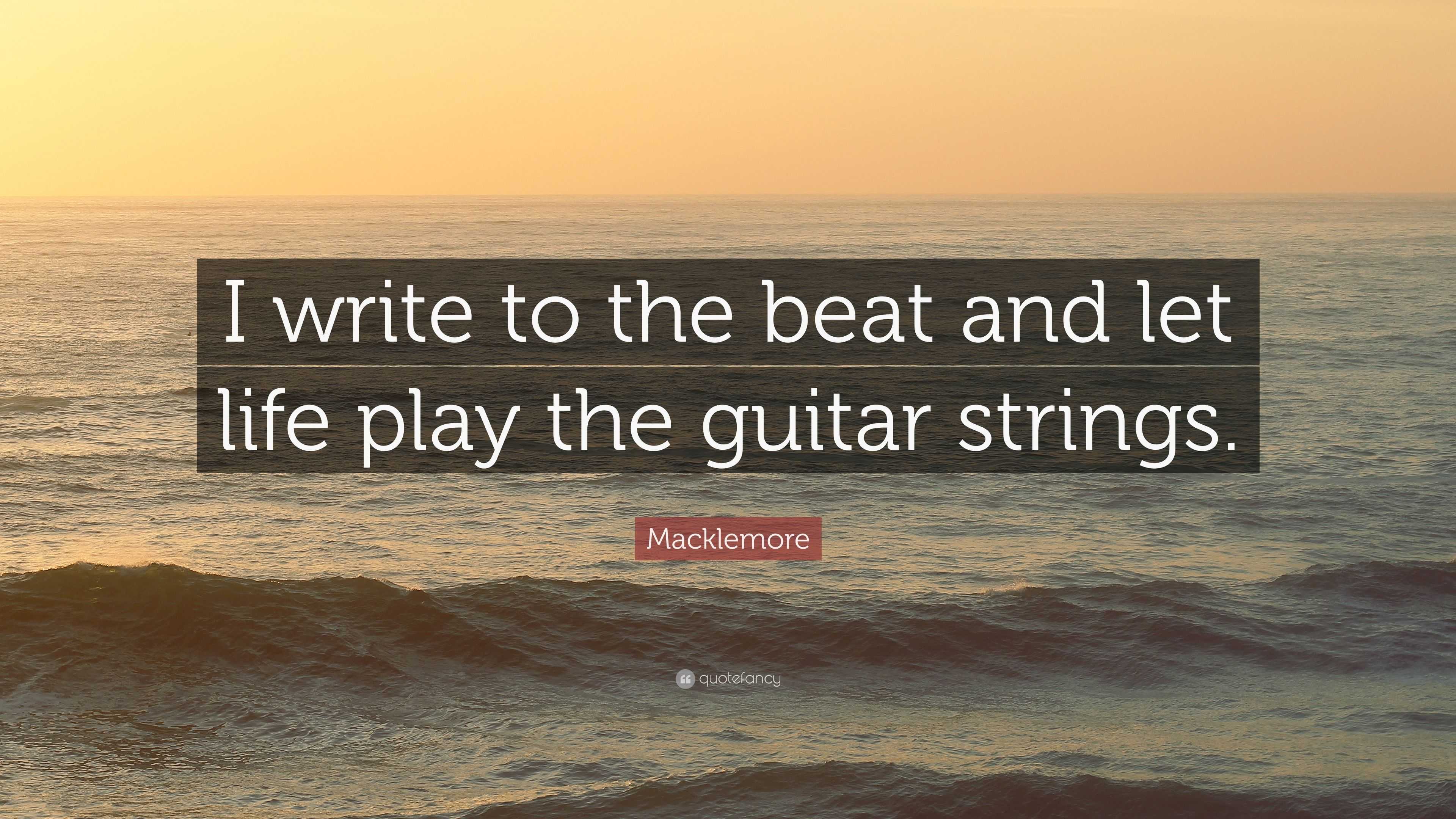 Macklemore Quote I write to the beat and let life play the