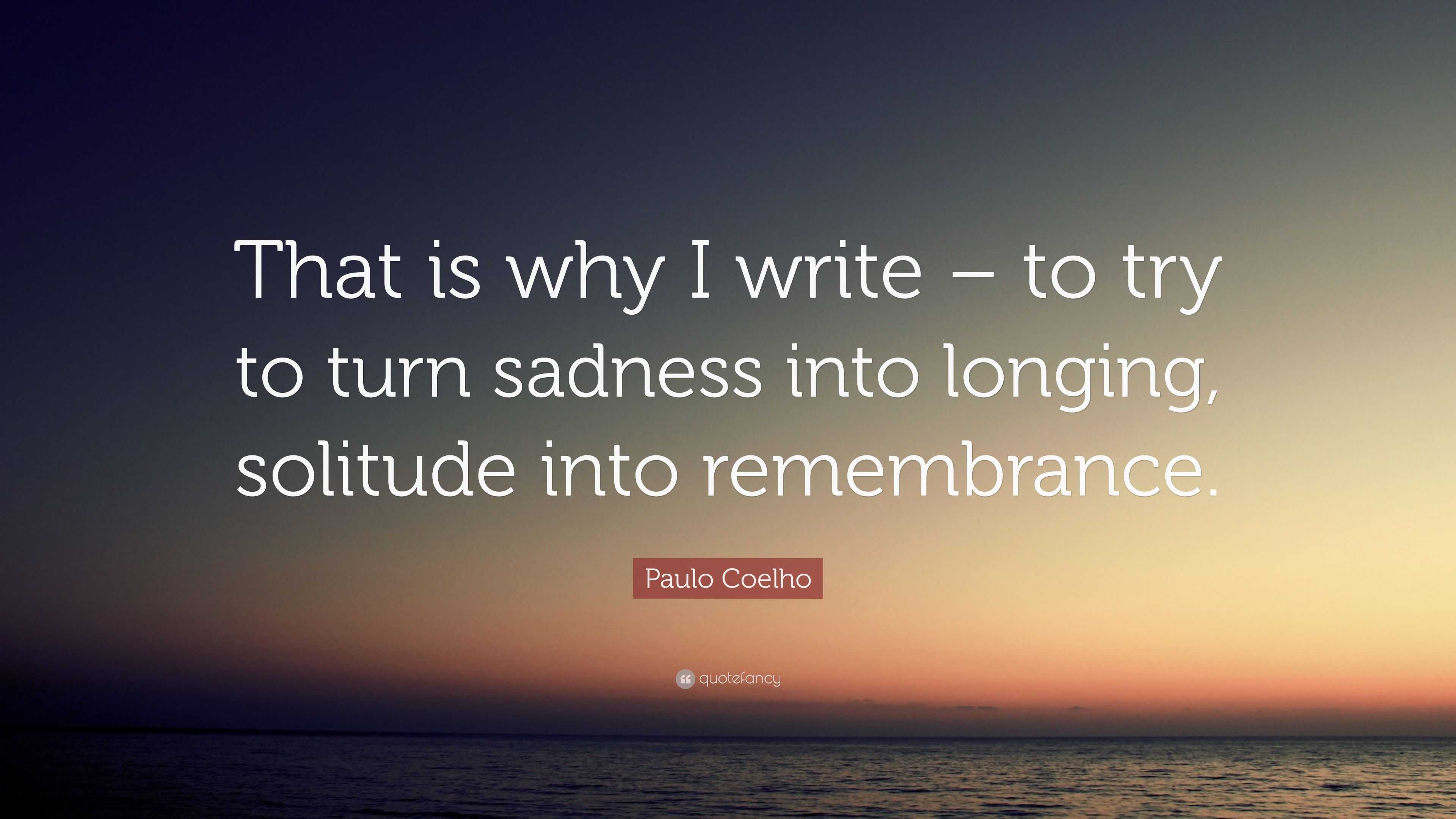 Paulo Coelho Quote “That is why I write to try to turn sadness into