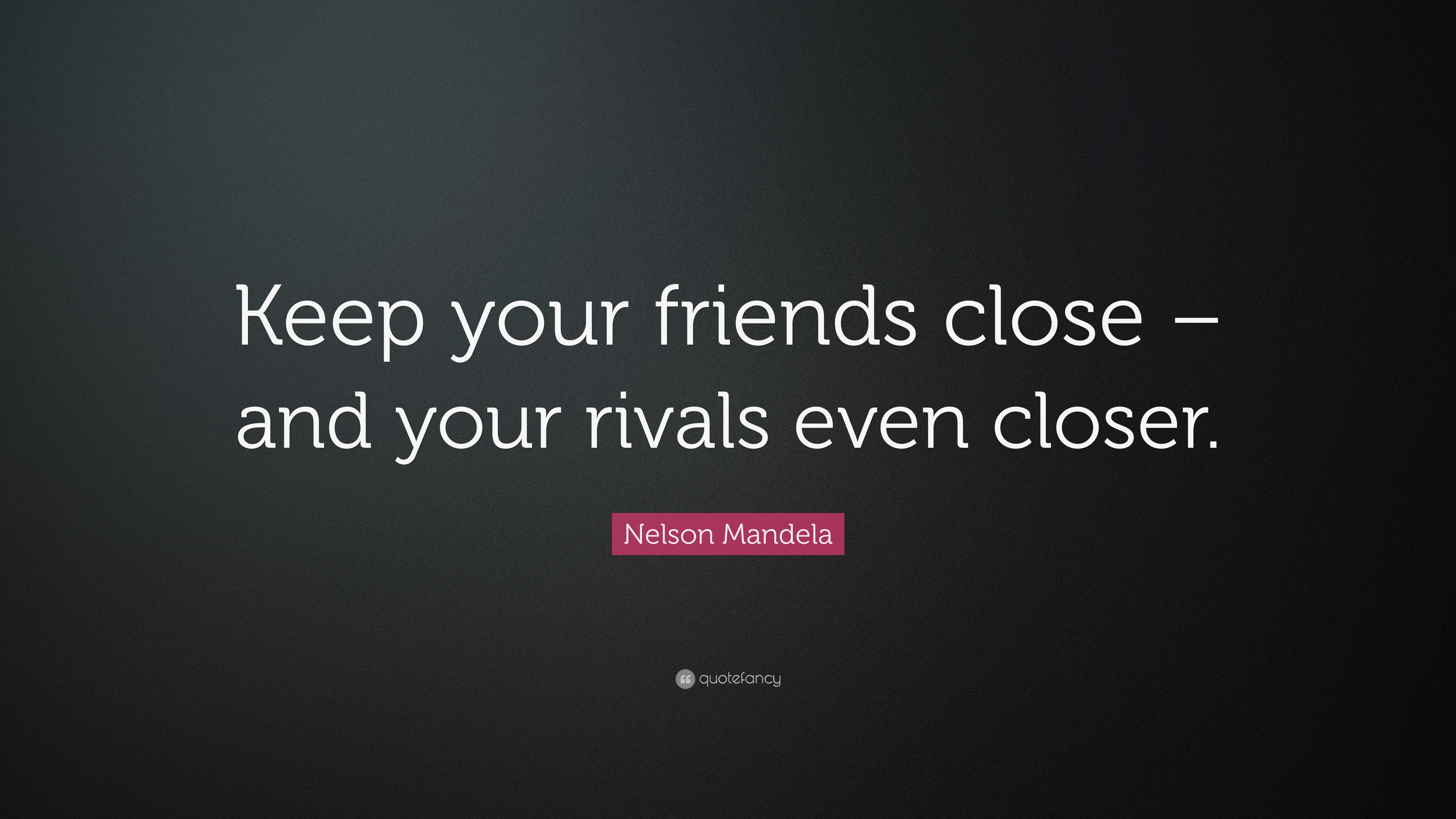 Nelson Mandela Quote “keep Your Friends Close And Your Rivals Even