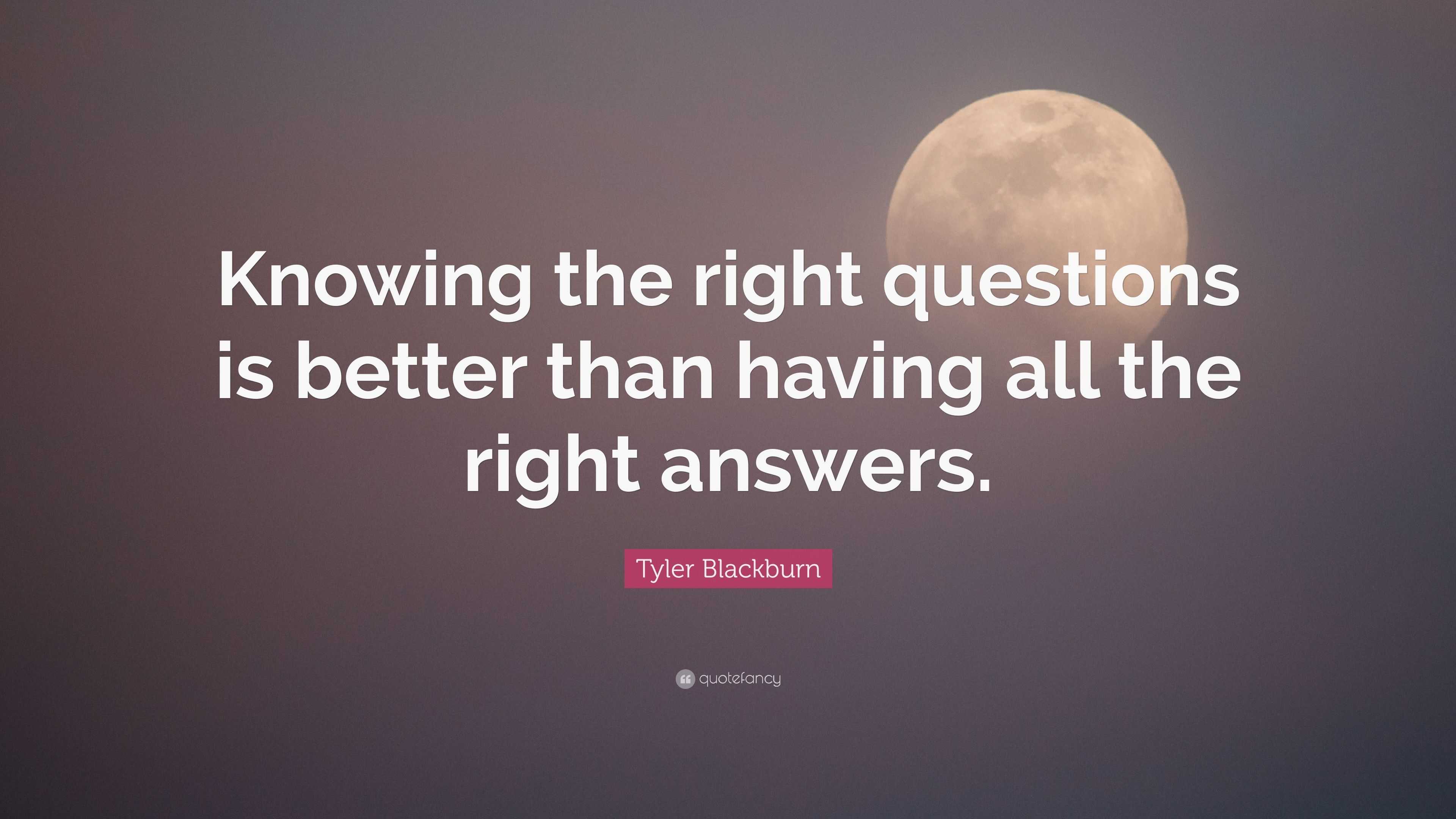 Tyler Blackburn Quote: “Knowing the right questions is better than ...