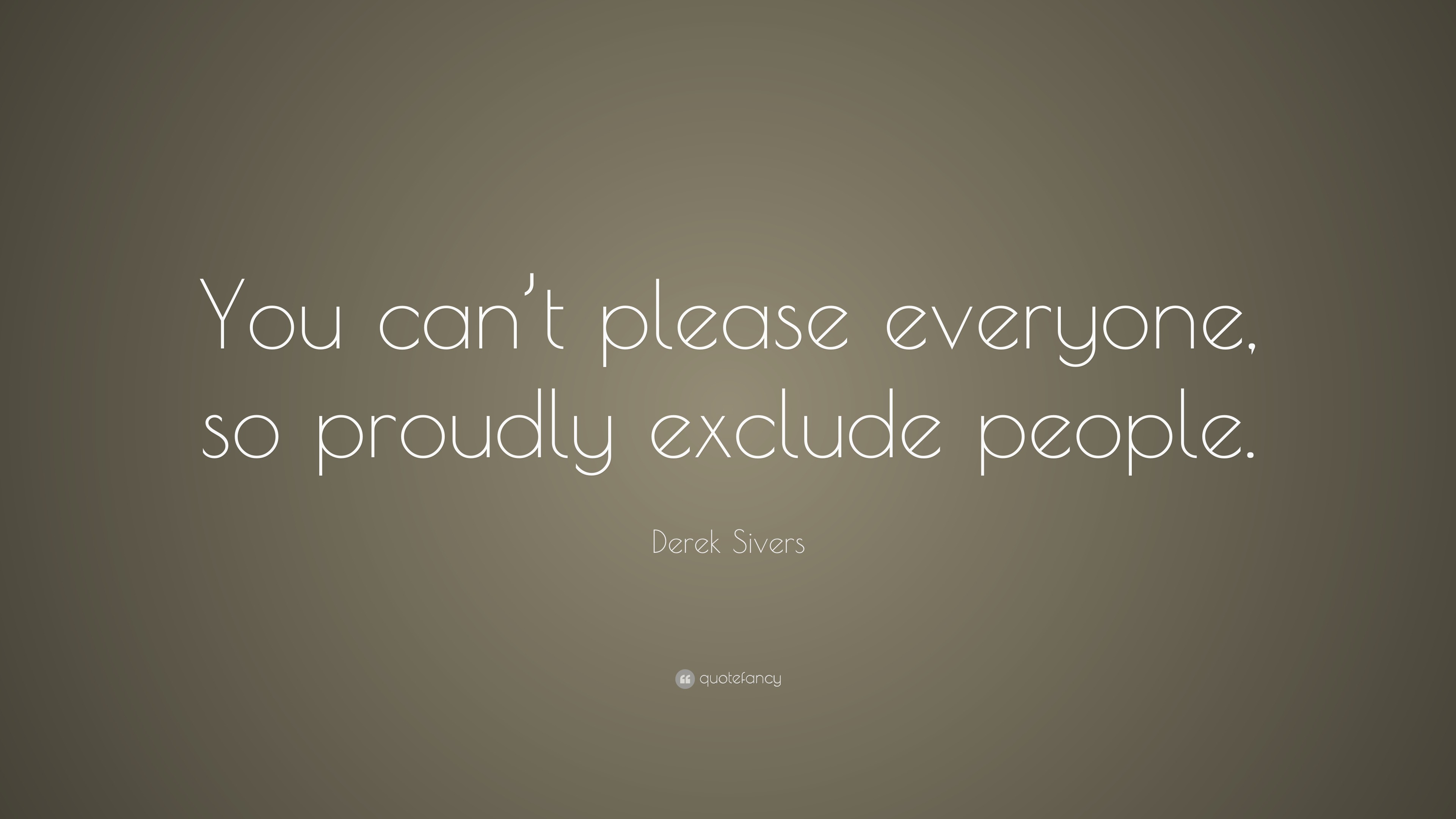 Derek Sivers Quote: “You can't please everyone, so proudly exclude people.”