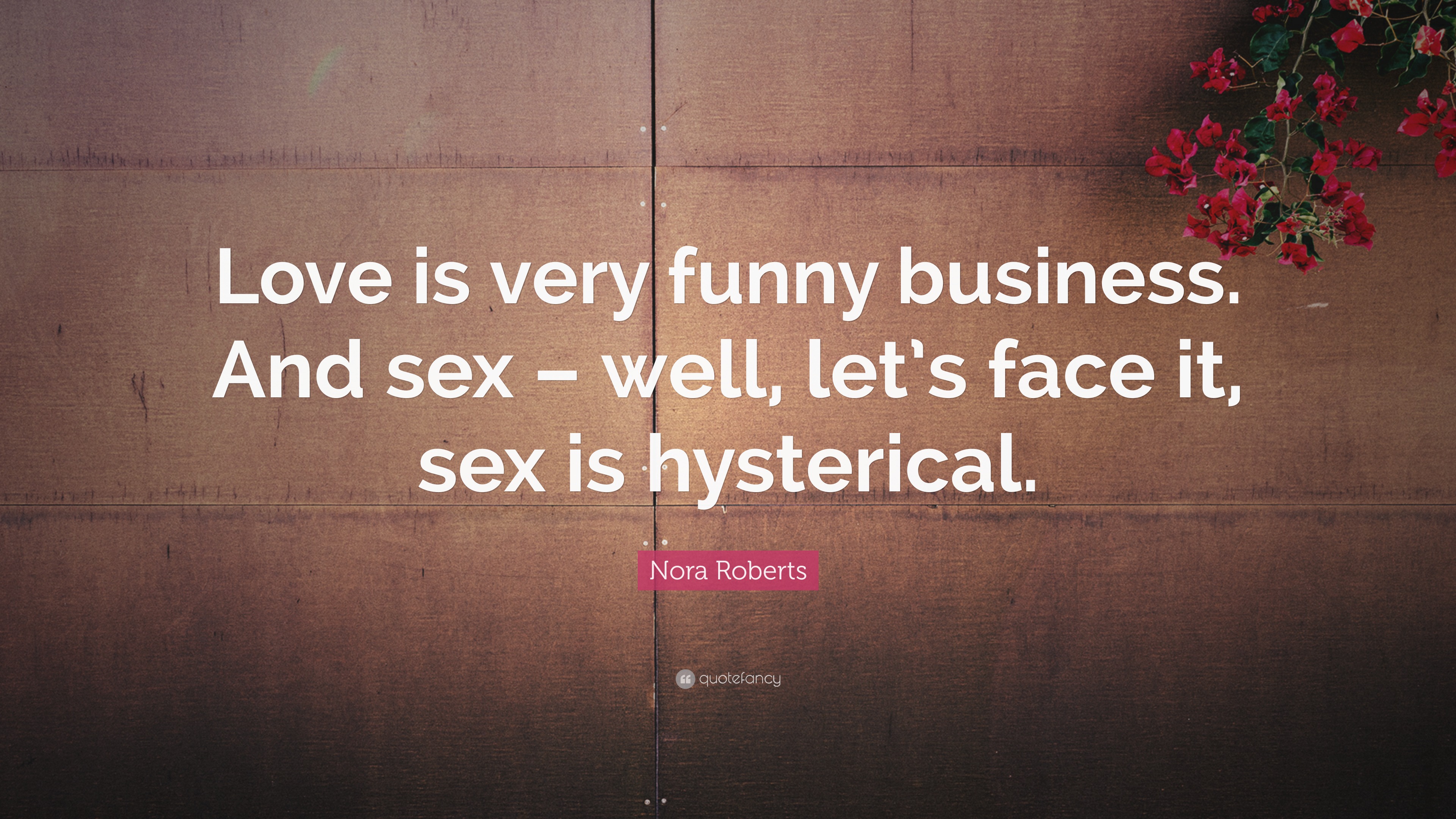 Nora Roberts Quote “love Is Very Funny Business And Sex Well Lets Face It Sex Is Hysterical” 