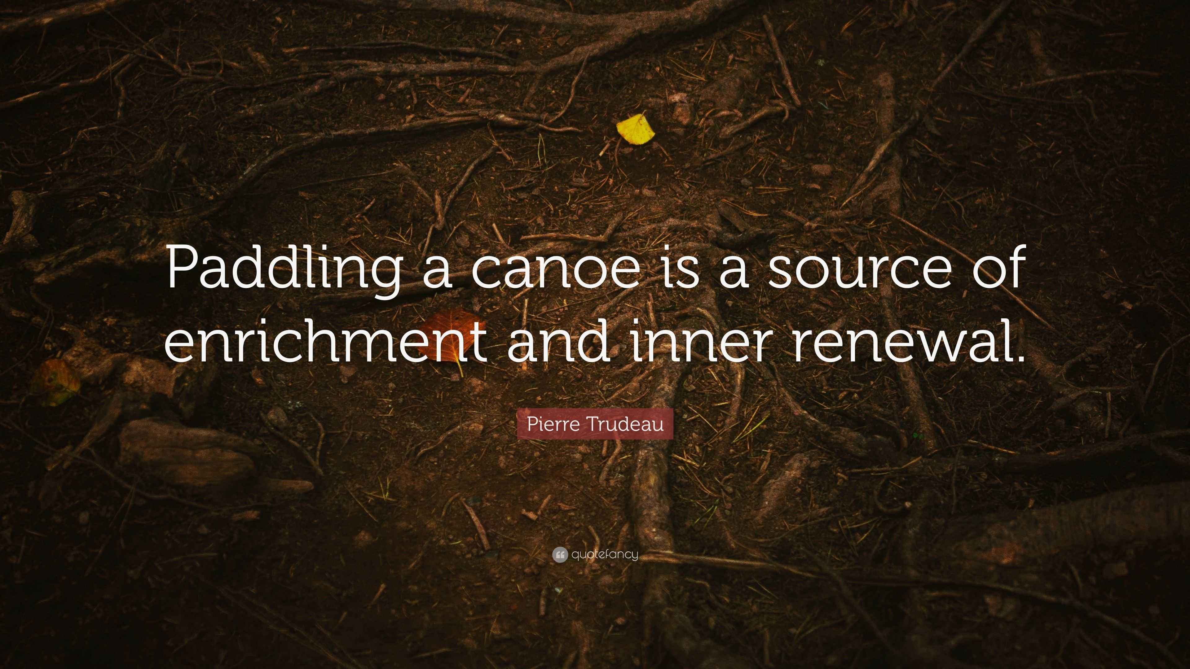 Pierre Trudeau Quote “Paddling a canoe is a source of enrichment and