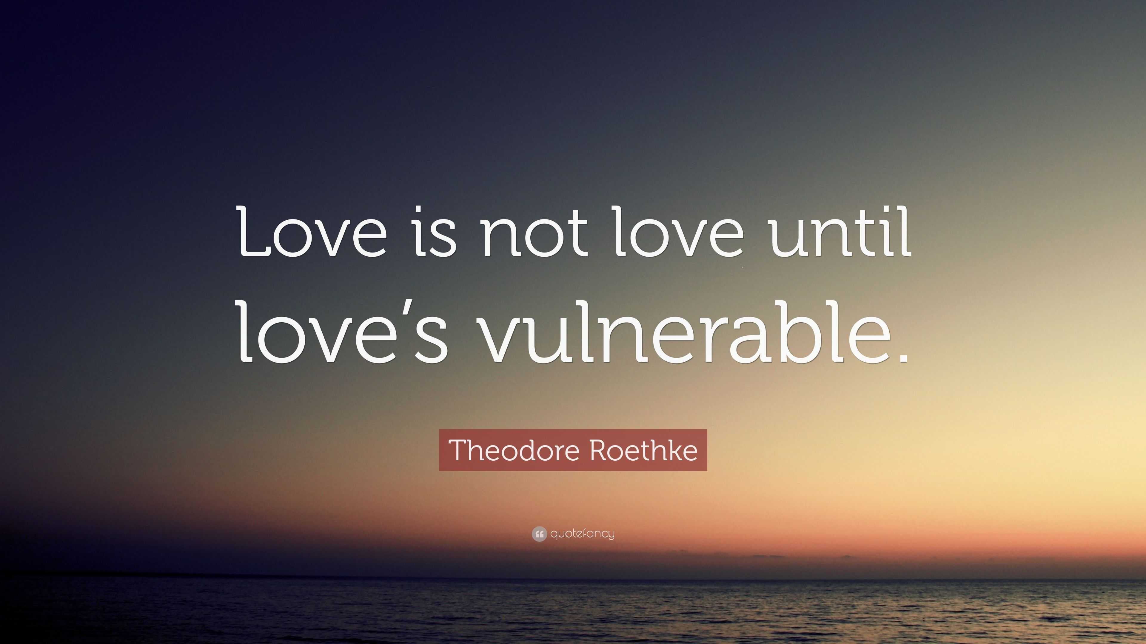 Theodore Roethke Quote: “Love is not love until love’s vulnerable.”