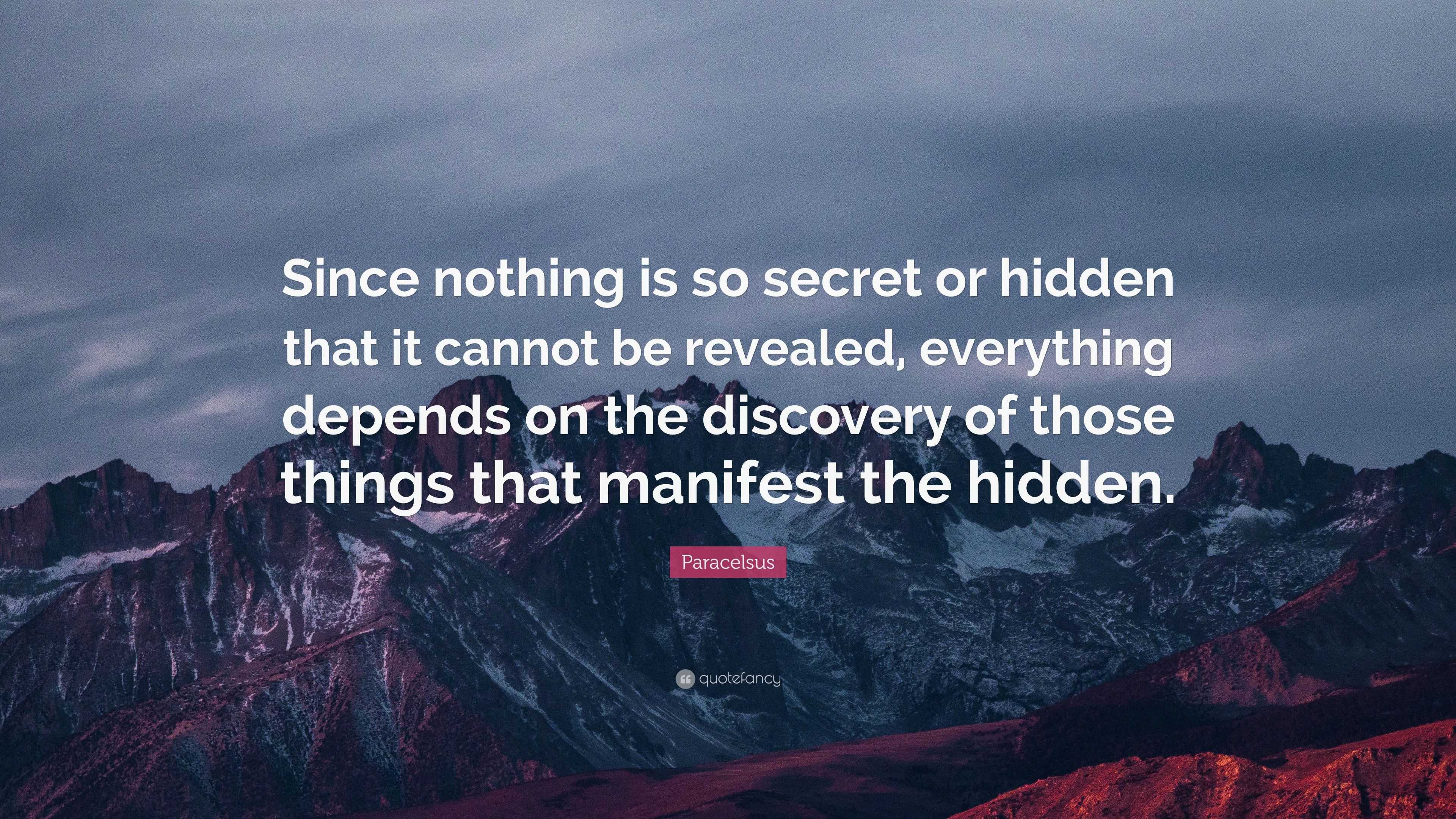 Paracelsus Quote: “Since Nothing Is So Secret Or Hidden That It Cannot Be Revealed, Everything Depends On The Discovery Of Those Things Tha...”