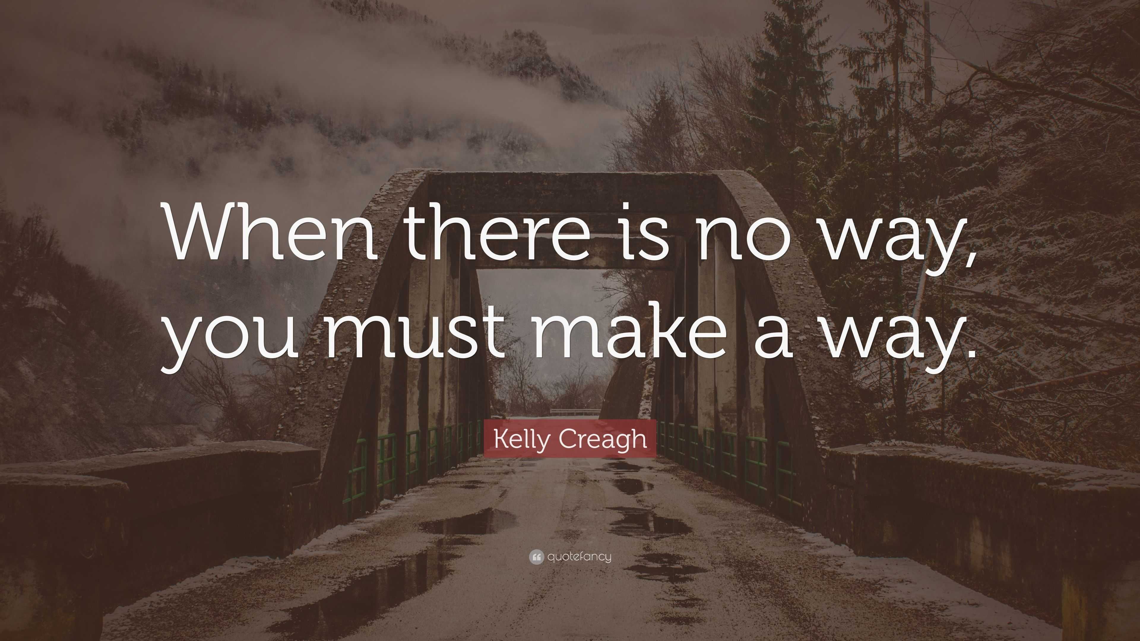 Kelly Creagh Quote: “When there is no way, you must make a way.”