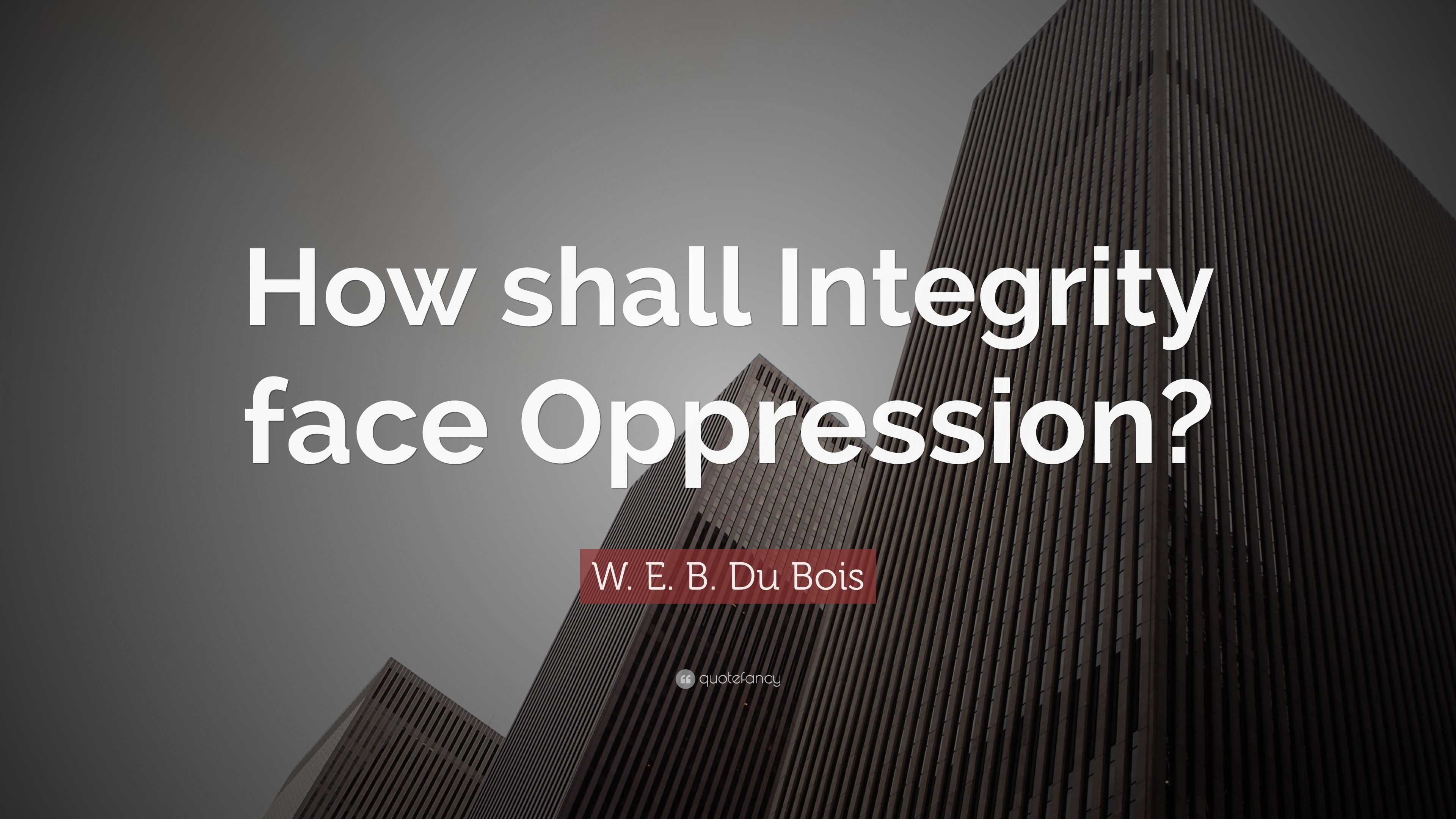 W. E. B. Du Bois Quote: “How Shall Integrity Face Oppression?”