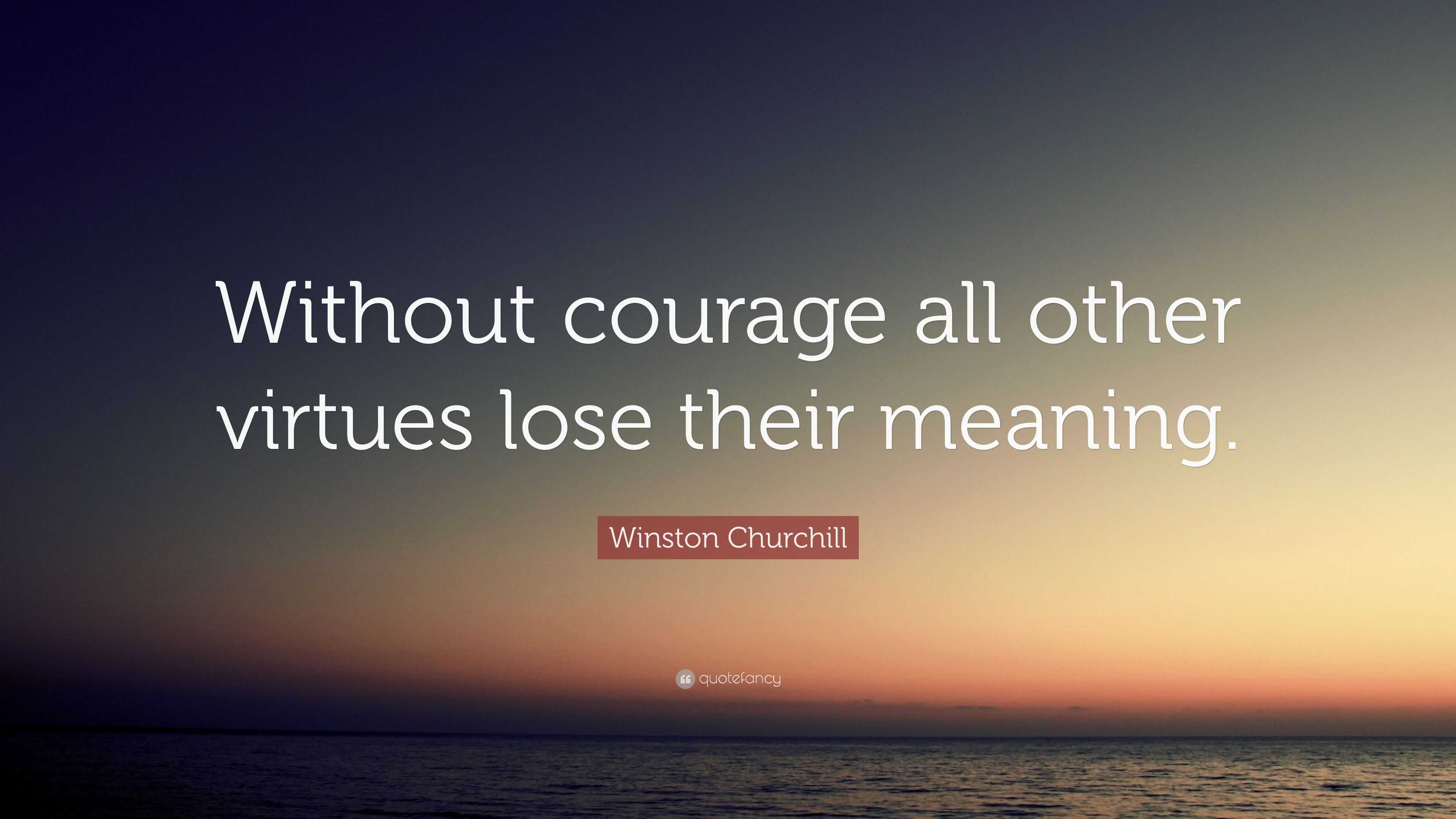 Winston Churchill Quote: “Without courage all other virtues lose their ...