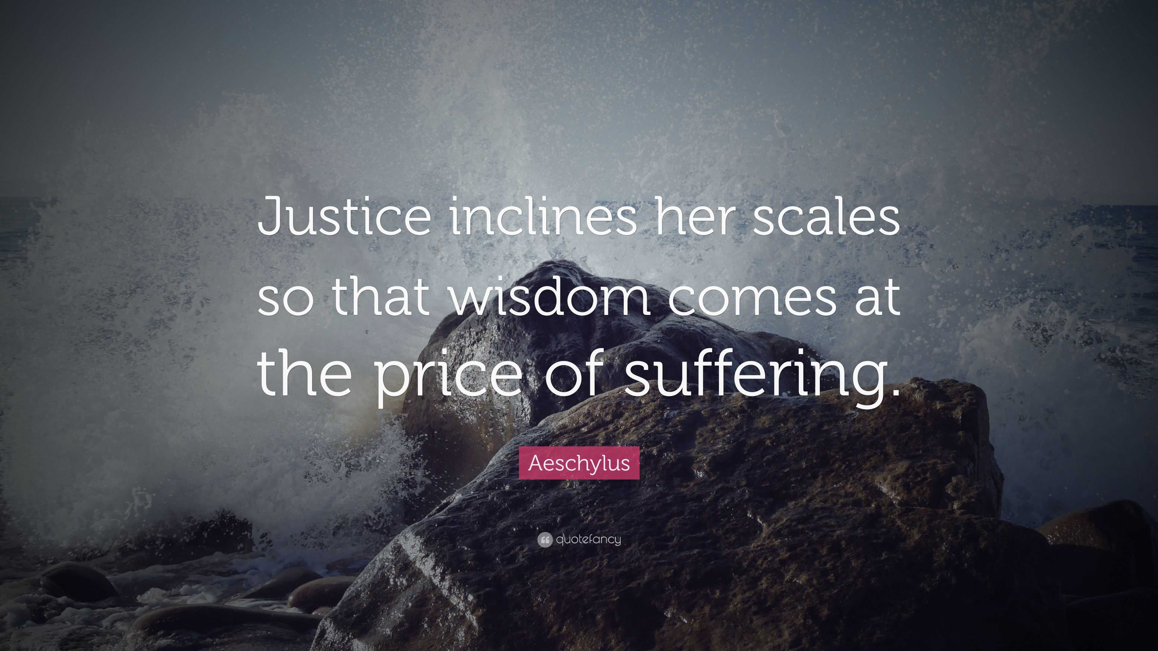 Aeschylus Quote “Justice inclines her scales so that wisdom comes at