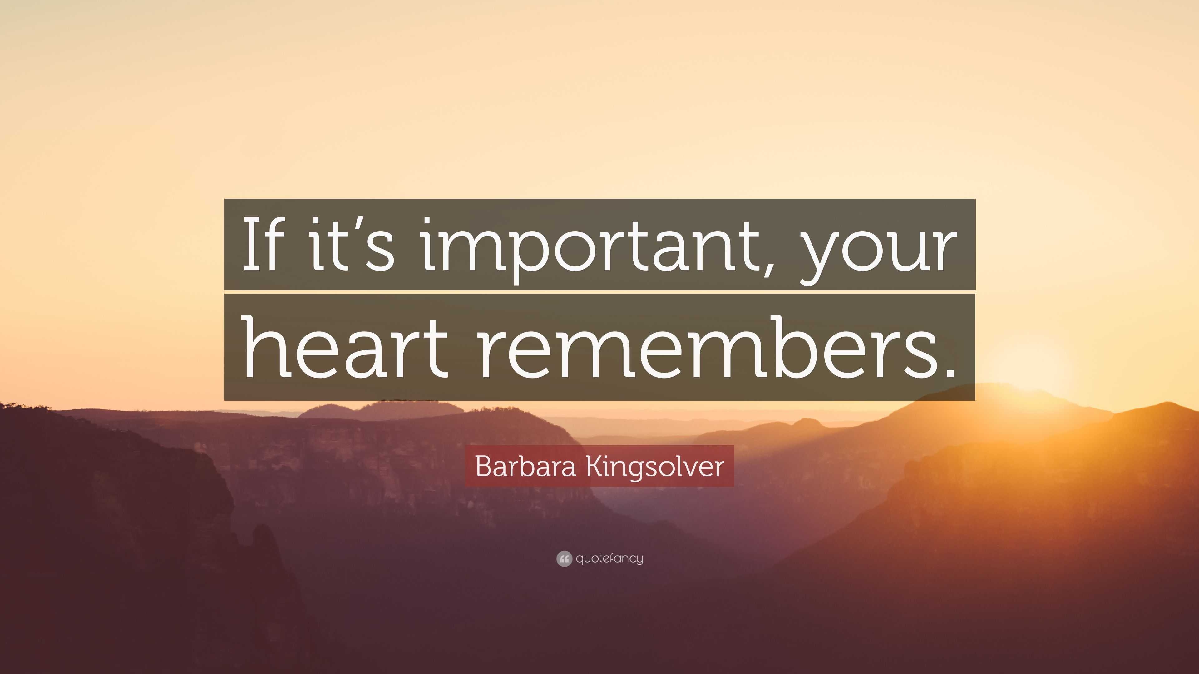 Barbara Kingsolver Quote: “If it’s important, your heart remembers.”