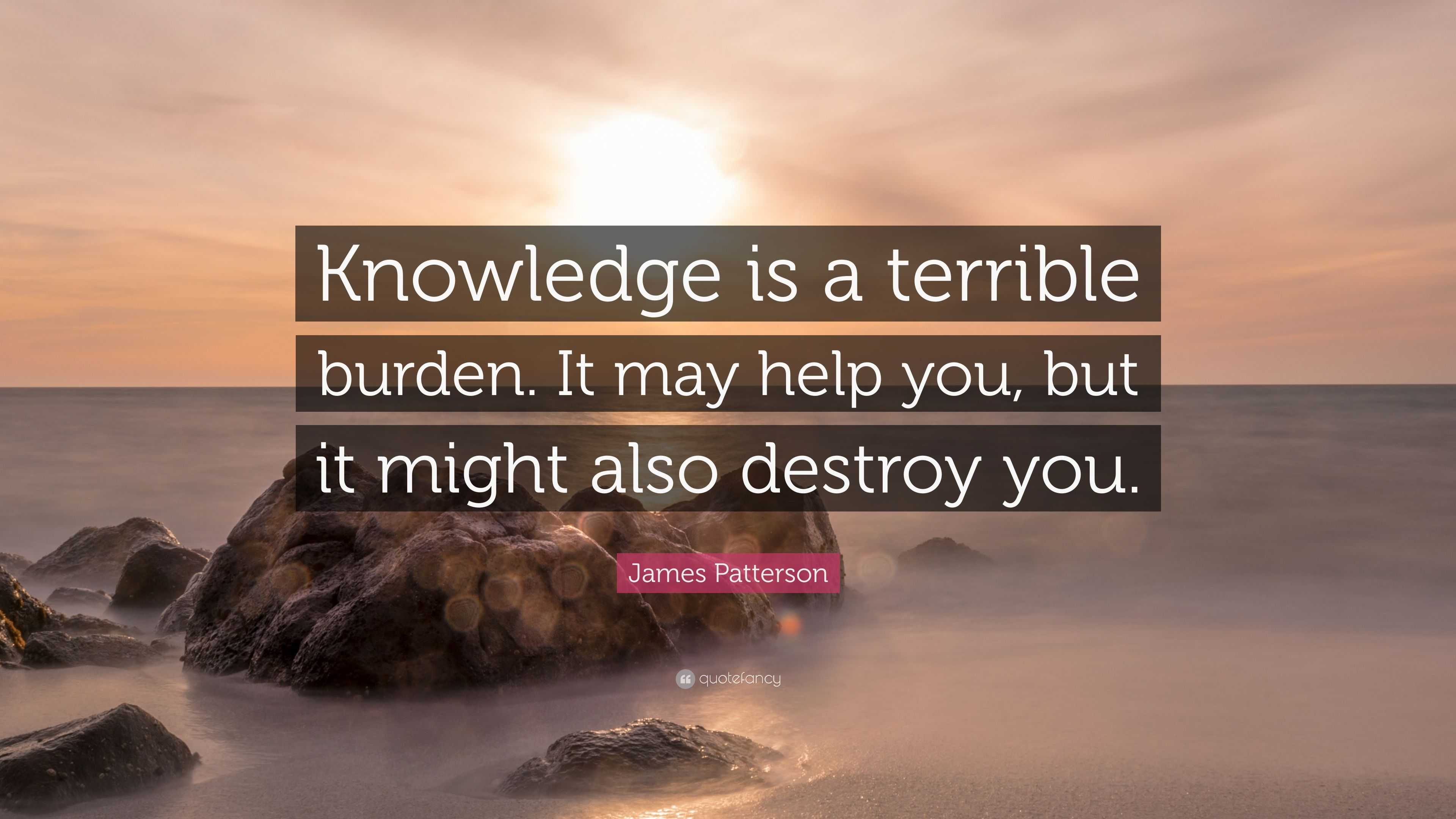 James Patterson Quote: “Knowledge is a terrible burden. It may help you ...