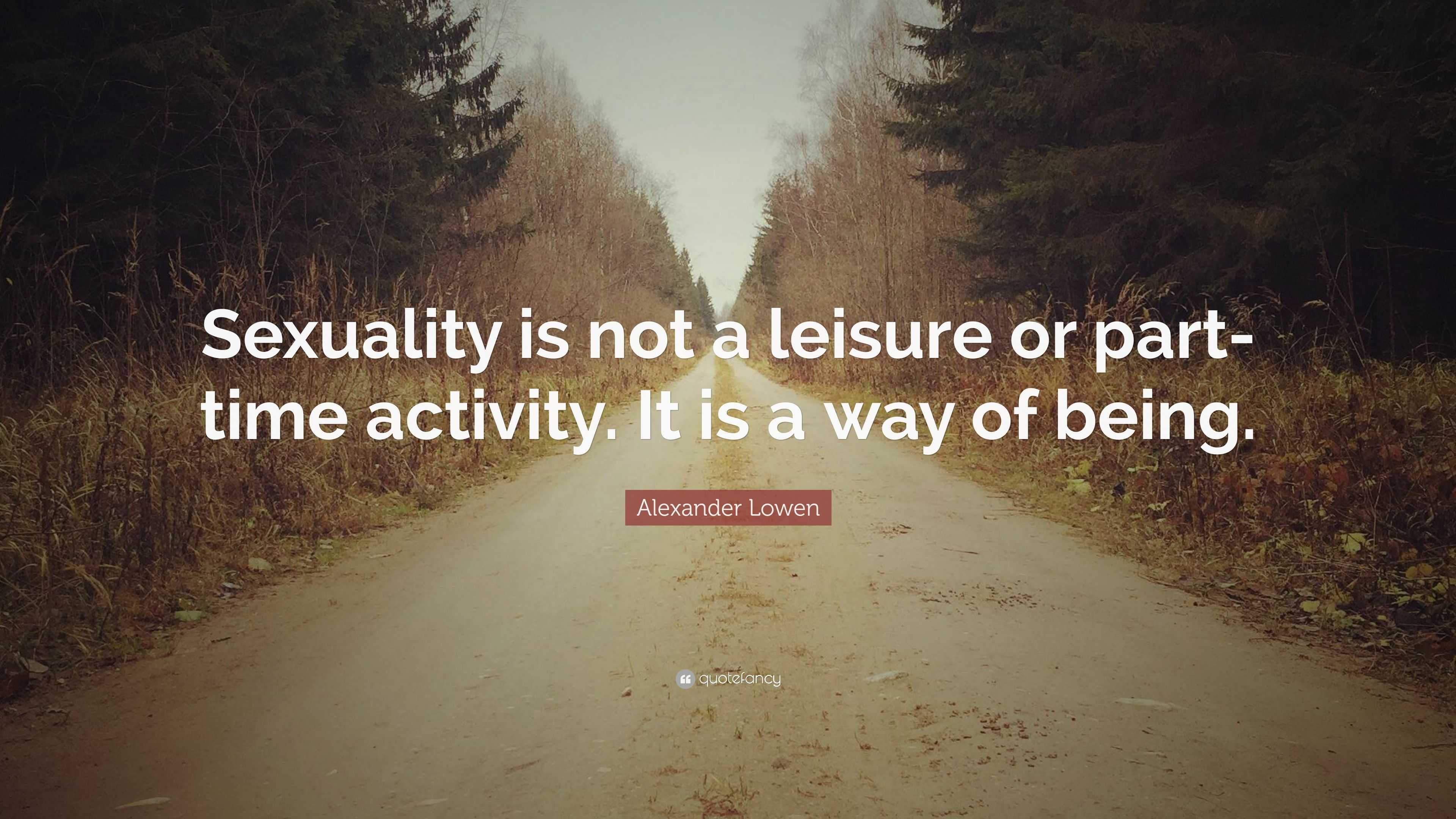 Alexander Lowen Quote “sexuality Is Not A Leisure Or Part Time Activity It Is A Way Of Being” 4442
