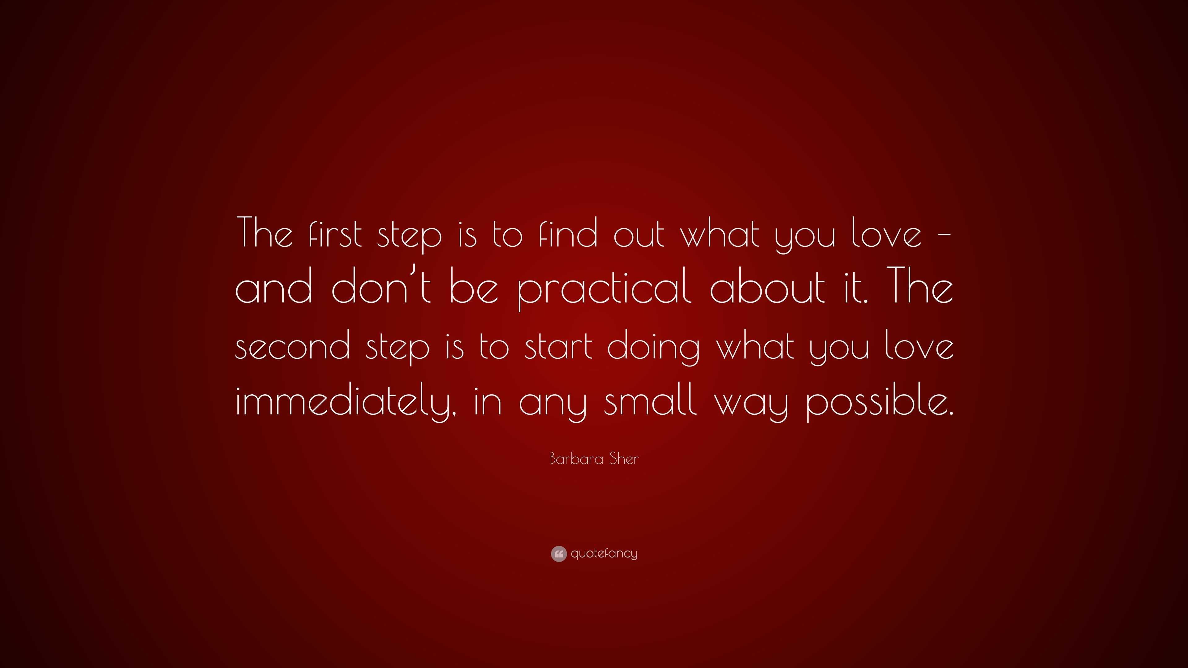 Barbara Sher Quote: “The first step is to find out what you love – and ...