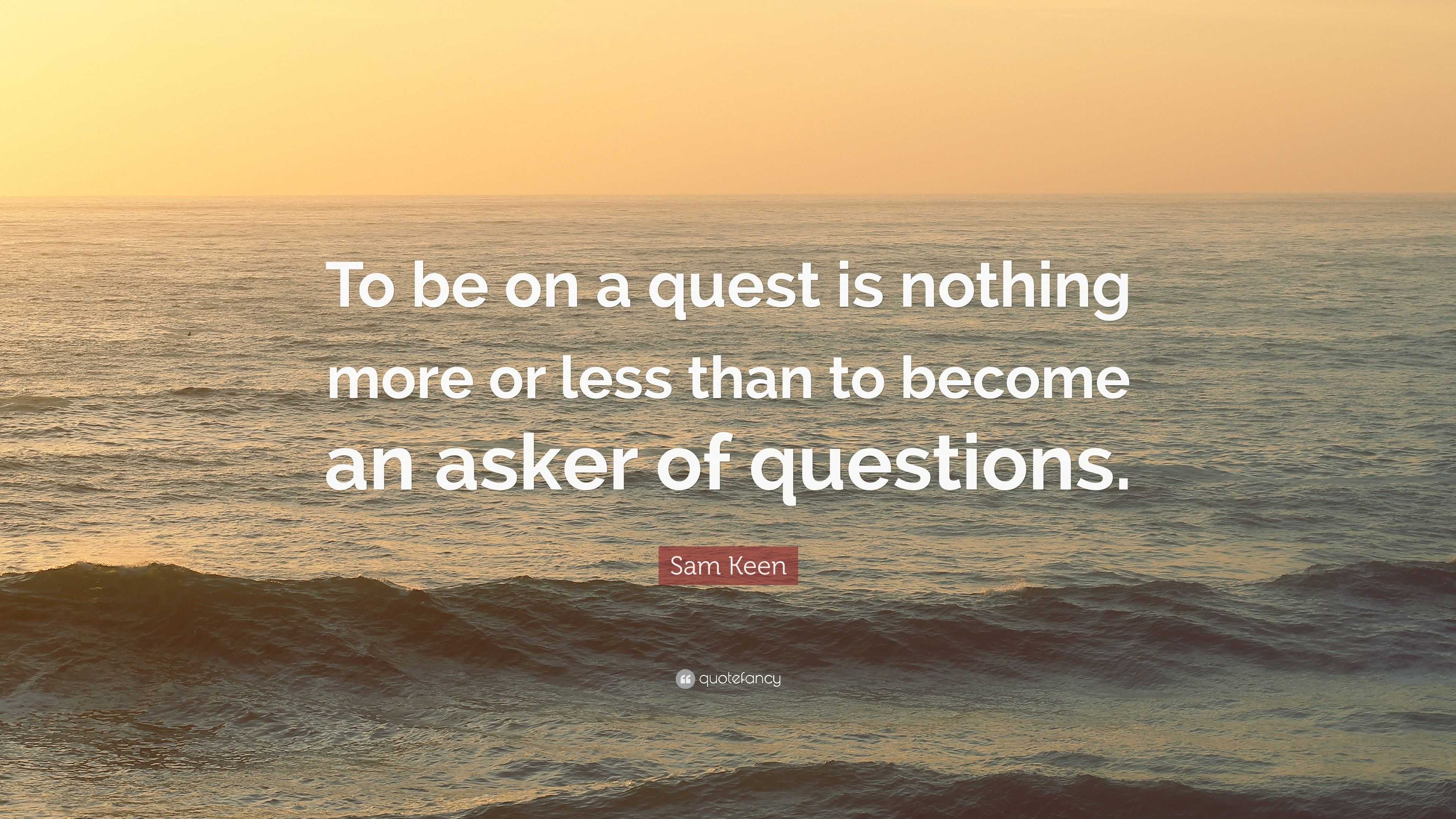 Sam Keen Quote: “To be on a quest is nothing more or less than to ...