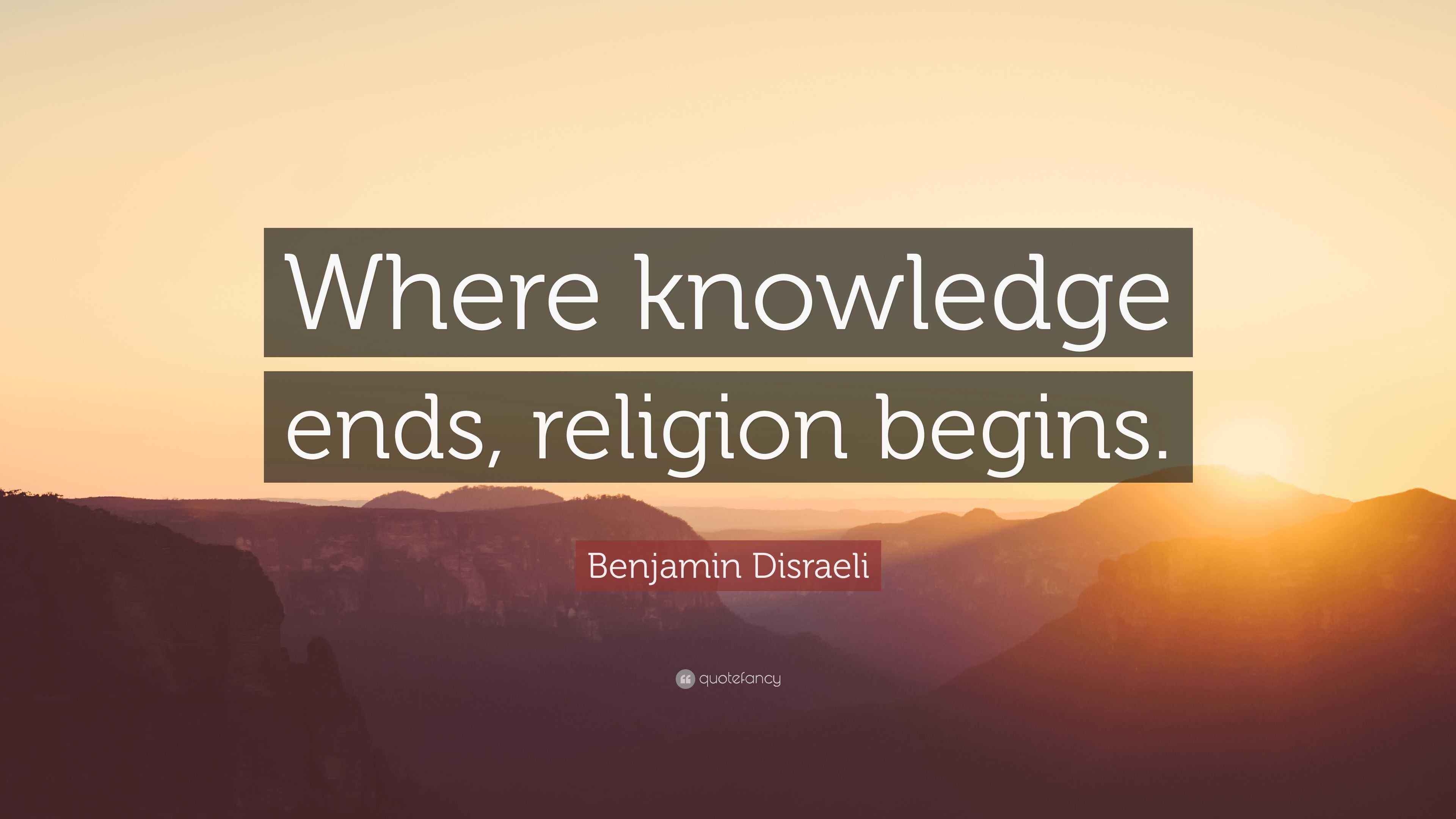 Benjamin Disraeli Quote “Where knowledge ends, religion begins.”