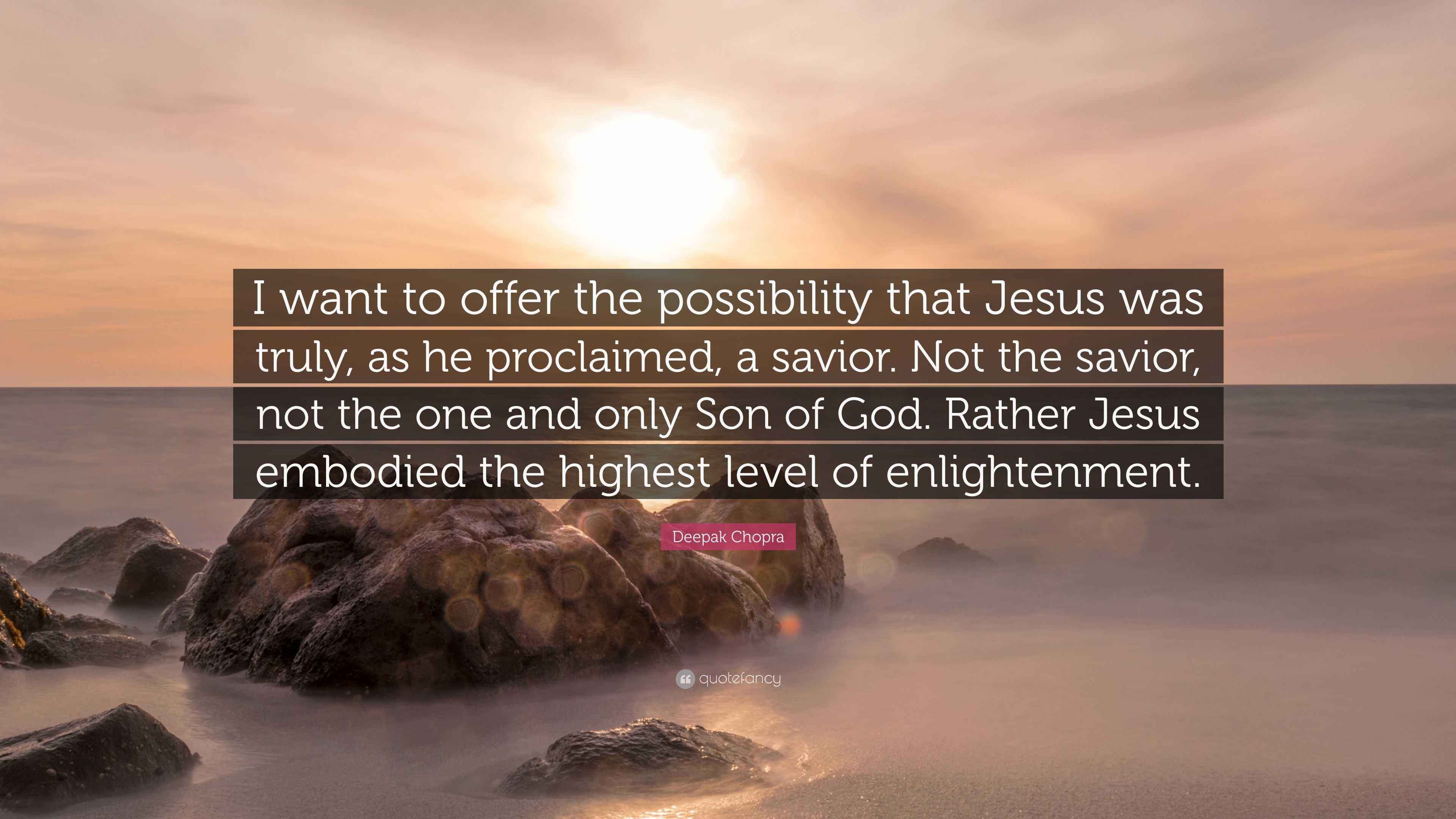 Deepak Chopra Quote I Want To Offer The Possibility That Jesus Was Truly As He Proclaimed A Savior Not The Savior Not The One And Only S
