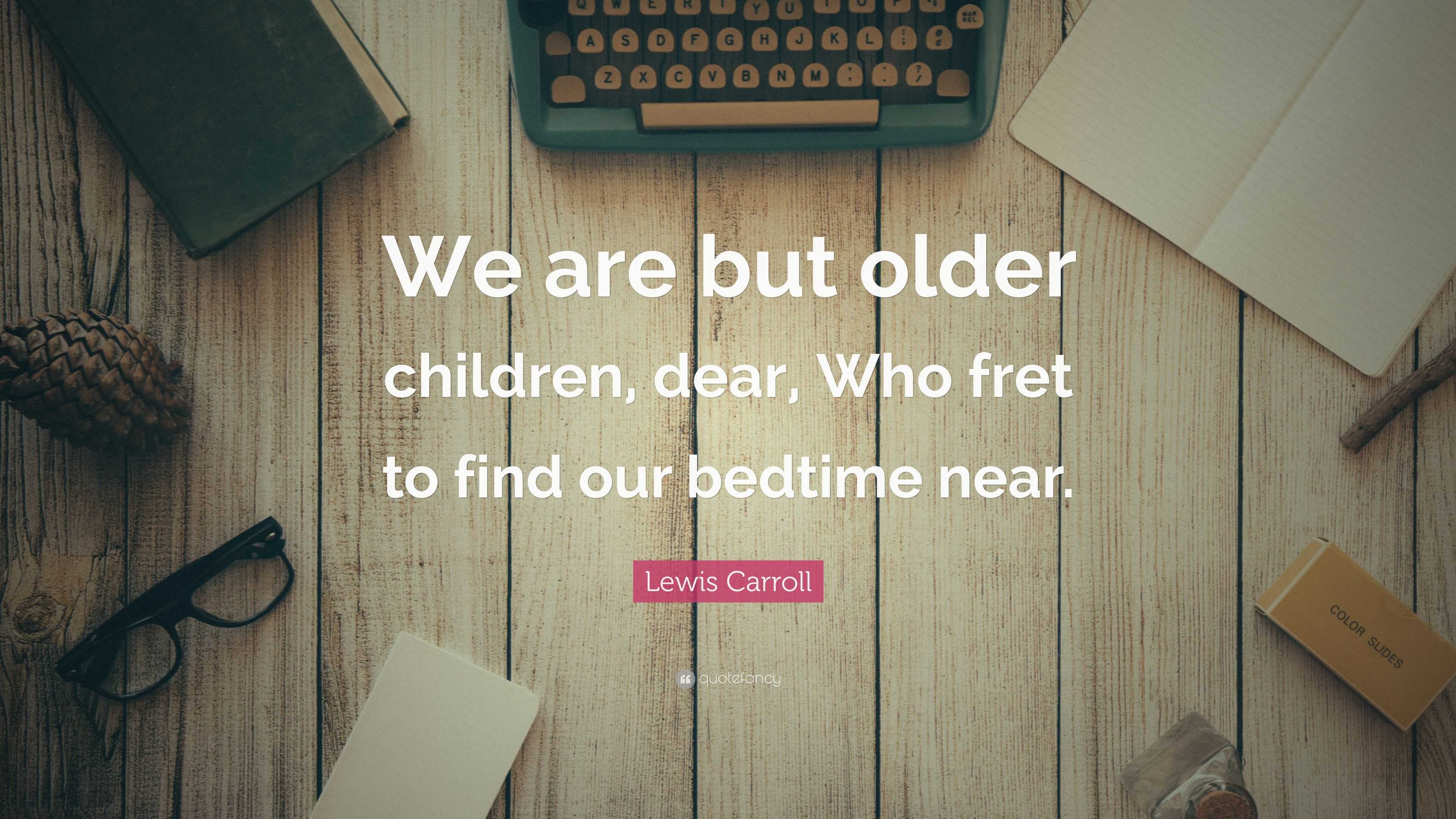 Lewis Carroll Quote “We are but older children, dear, Who