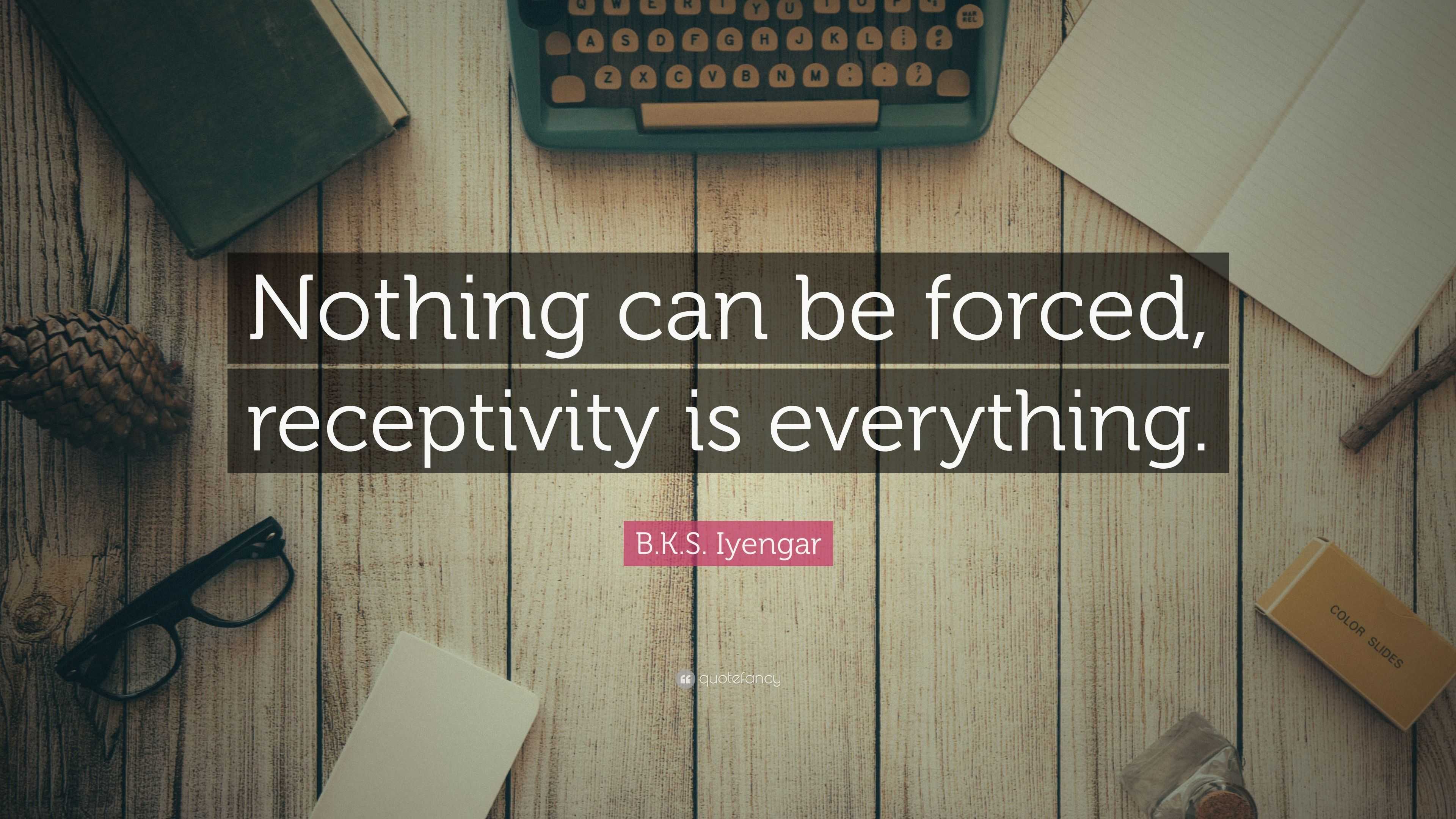 B.K.S. Iyengar Quote: “Nothing Can Be Forced, Receptivity Is Everything.”