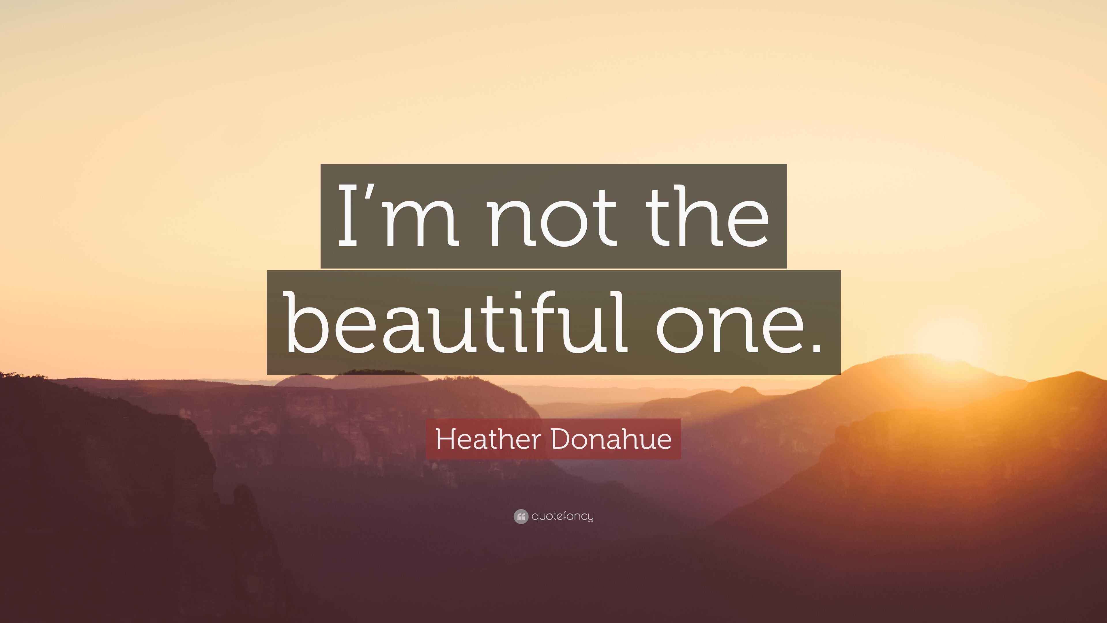 Heather Donahue Quote: “I’m not the beautiful one.”