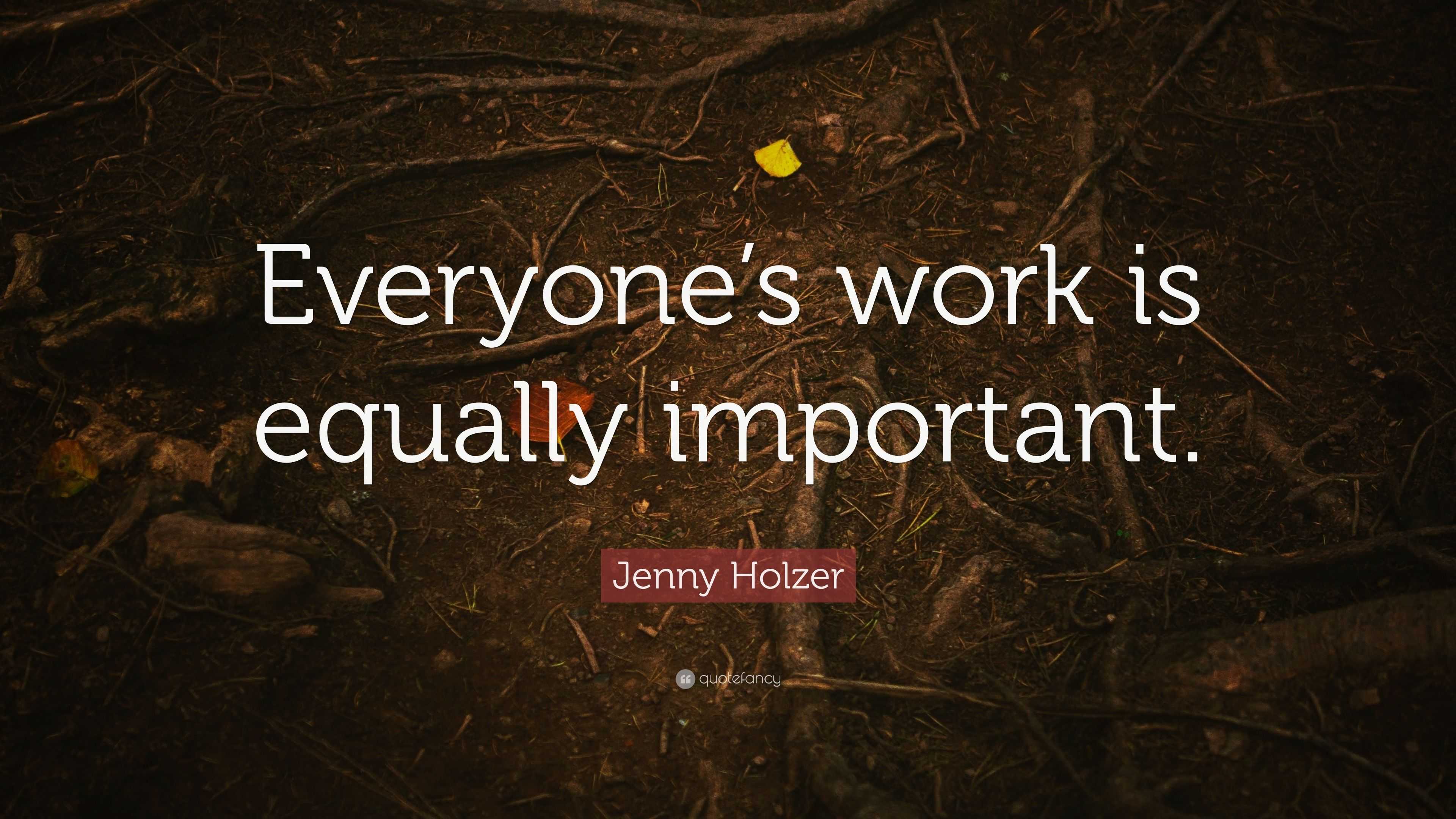 jenny-holzer-quote-everyone-s-work-is-equally-important