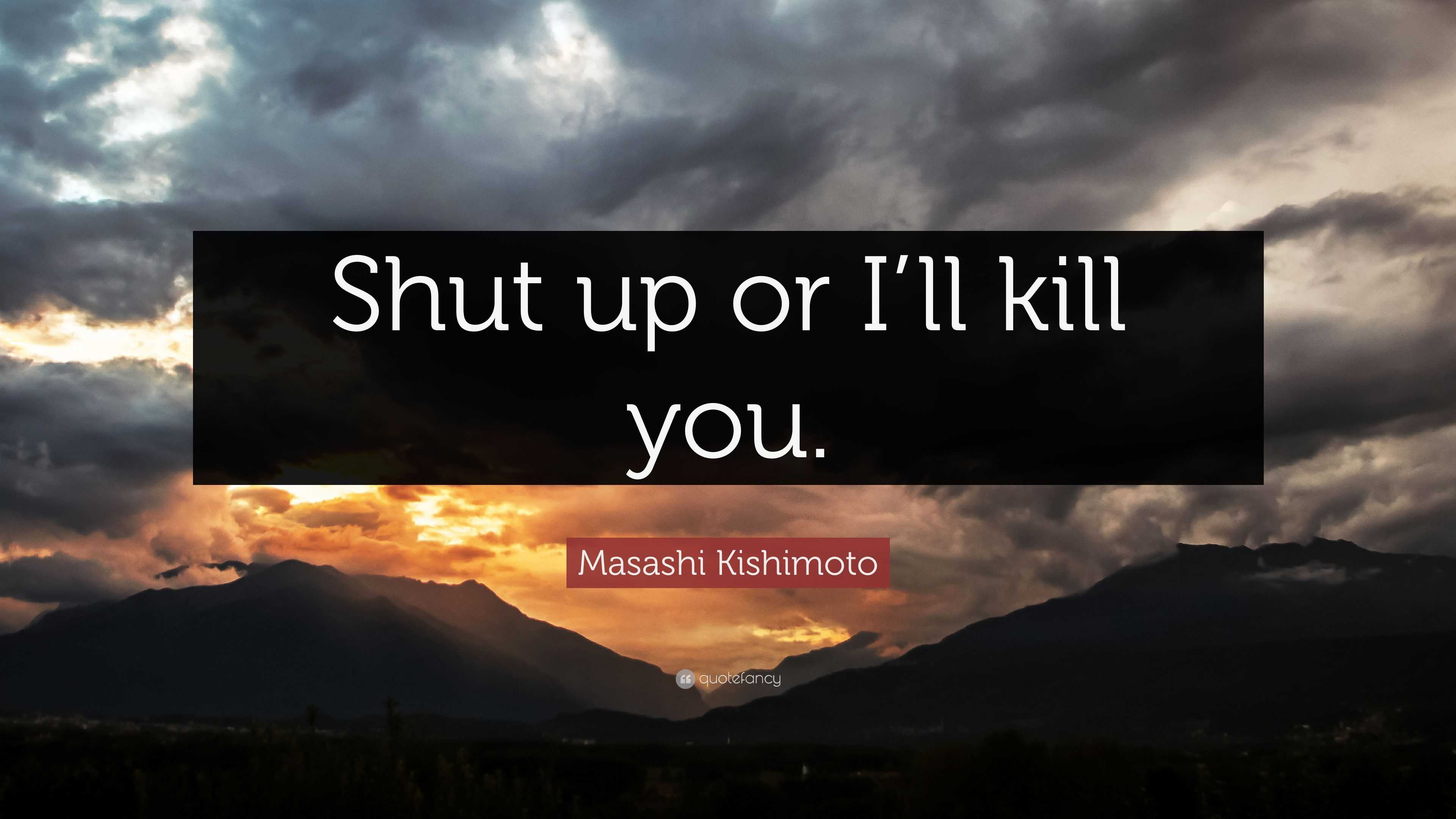 Masashi Kishimoto Quote: “Shut Up Or I’ll Kill You.”