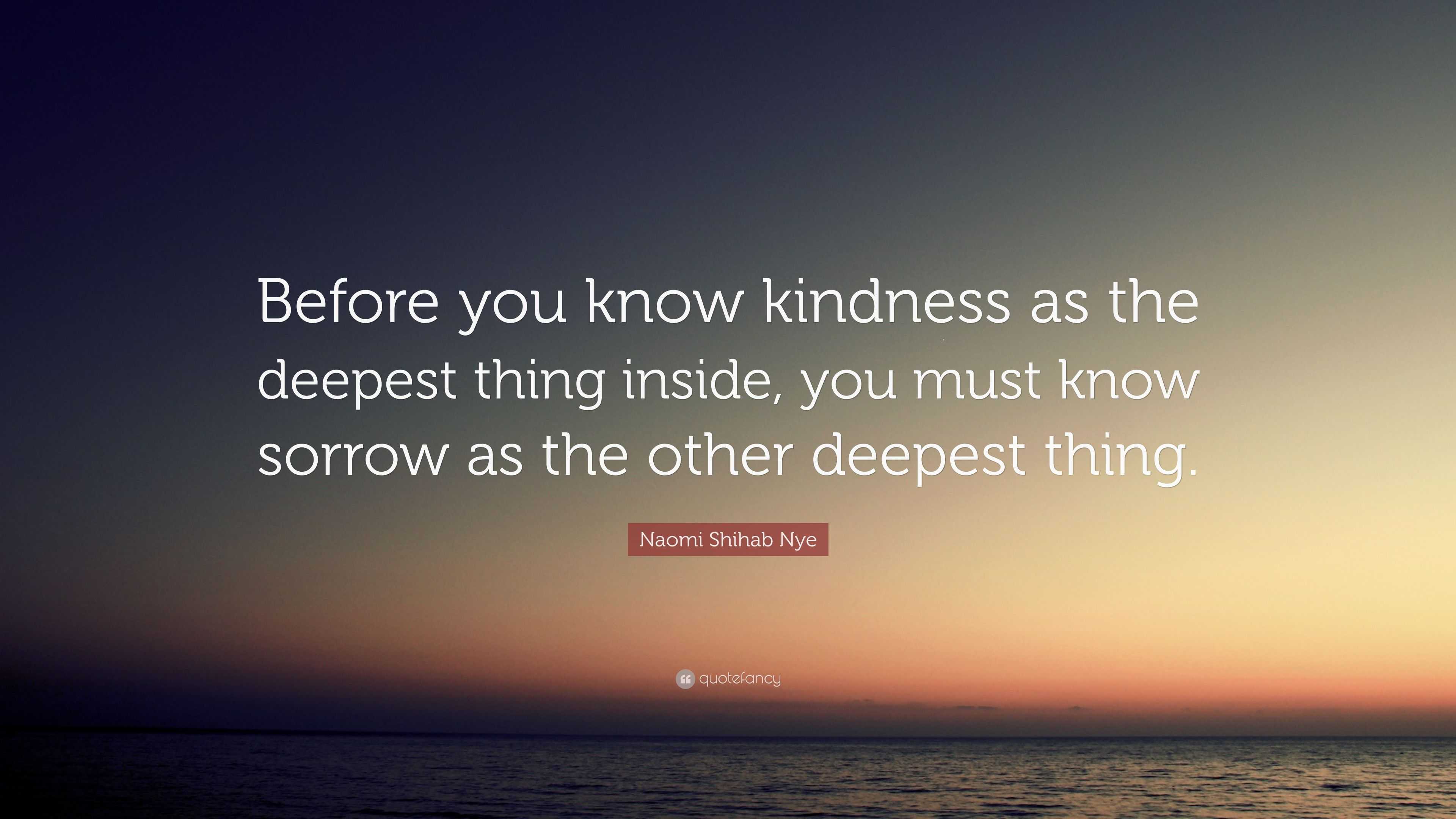 Naomi Shihab Nye Quote “Before you know kindness as the deepest thing