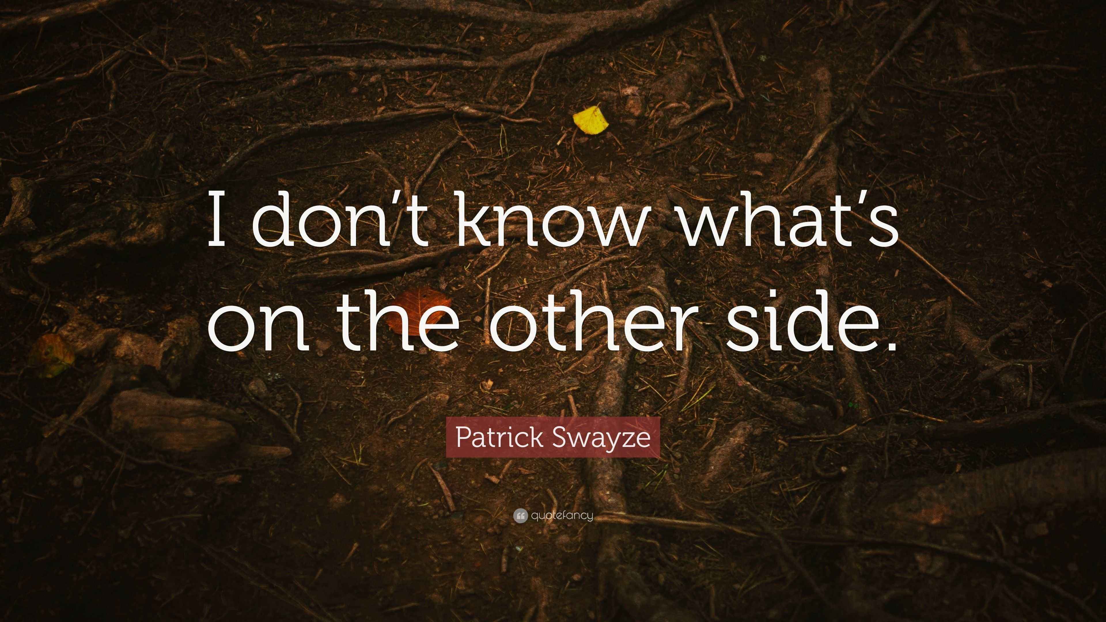 Patrick Swayze Quote “I don’t know what’s on the other side.”