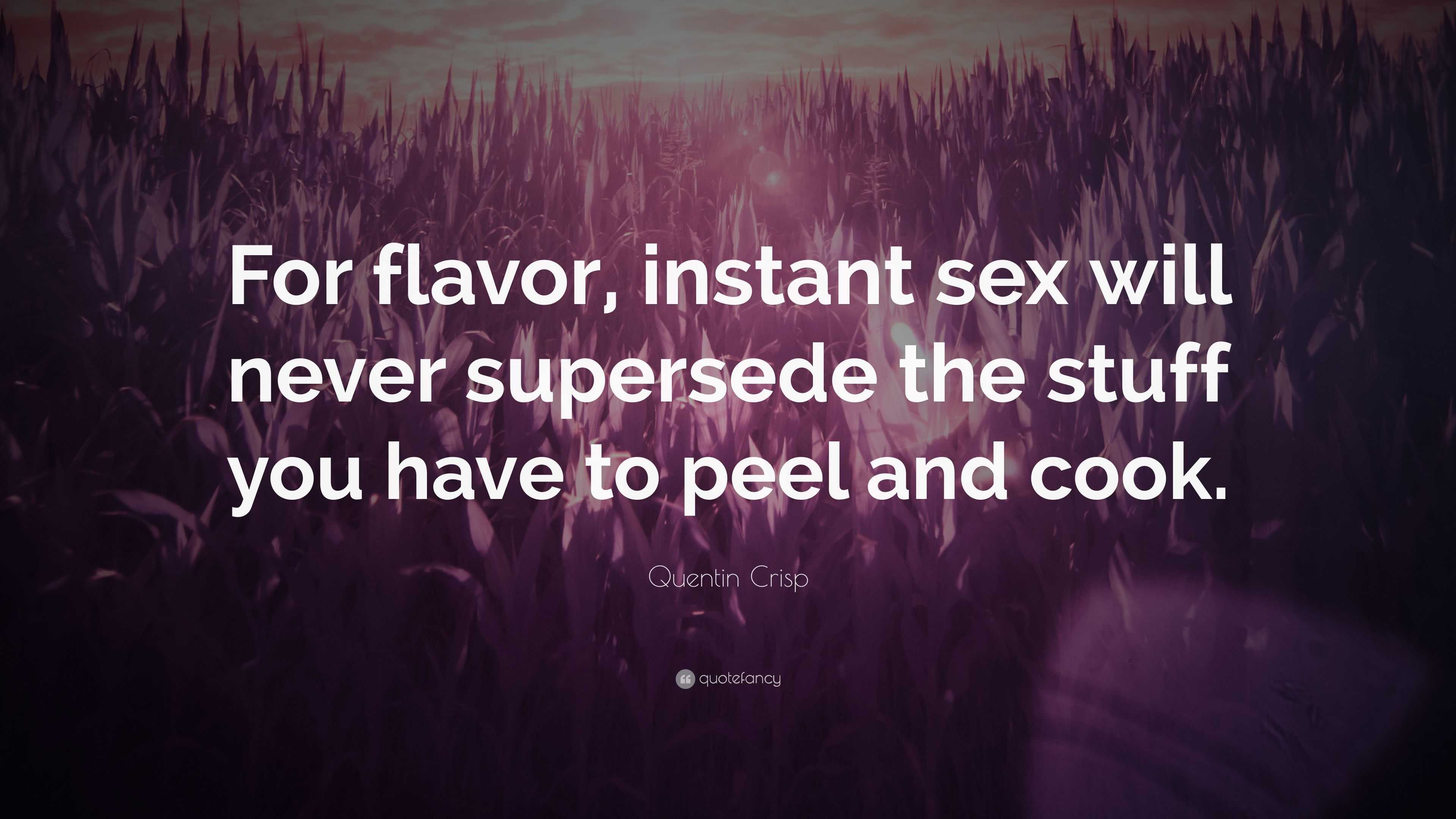 Quentin Crisp Quote: “For flavor, instant sex will never supersede the  stuff you have to peel