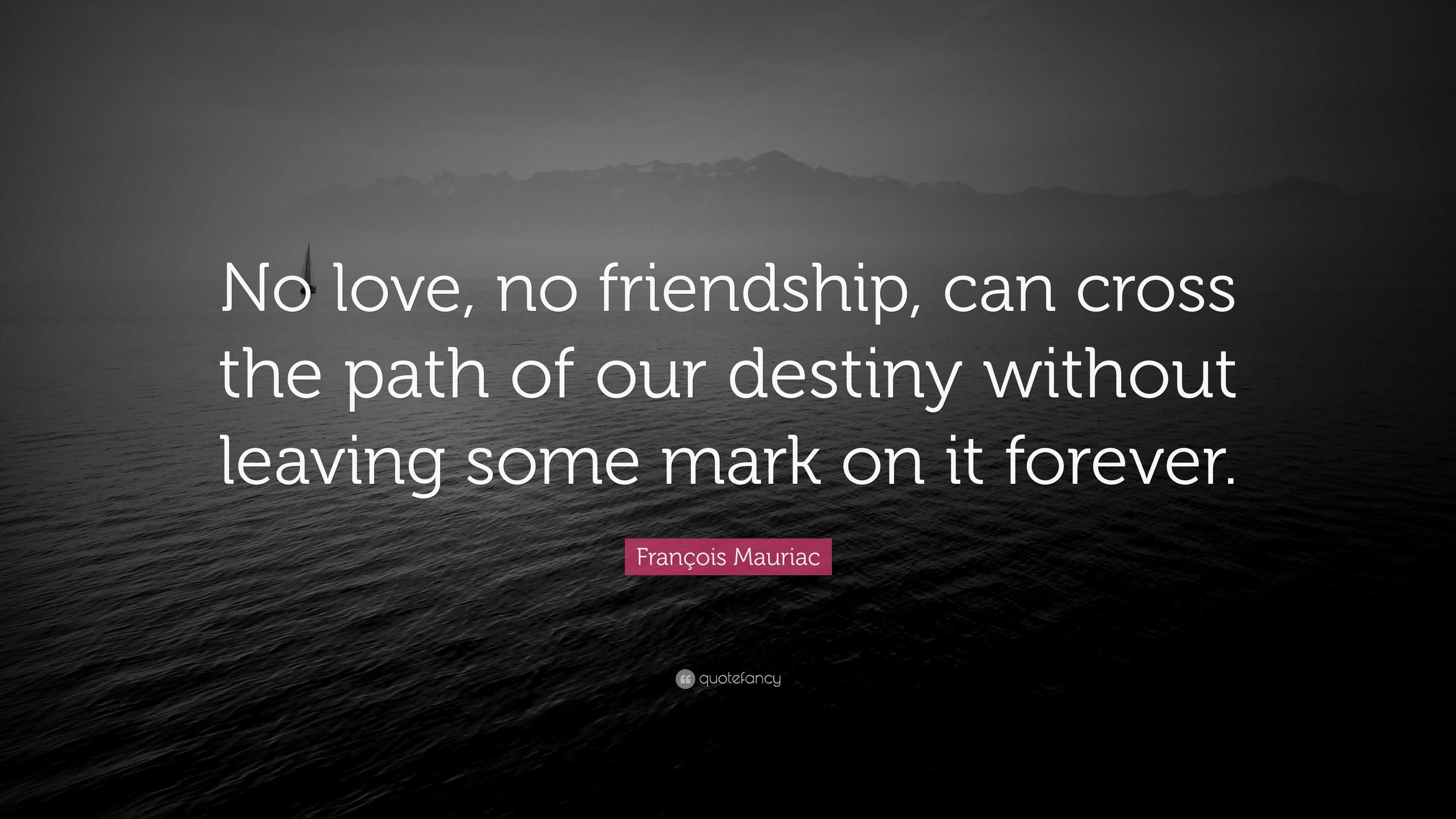 François Mauriac Quote: “No Love, No Friendship, Can Cross The Path Of ...