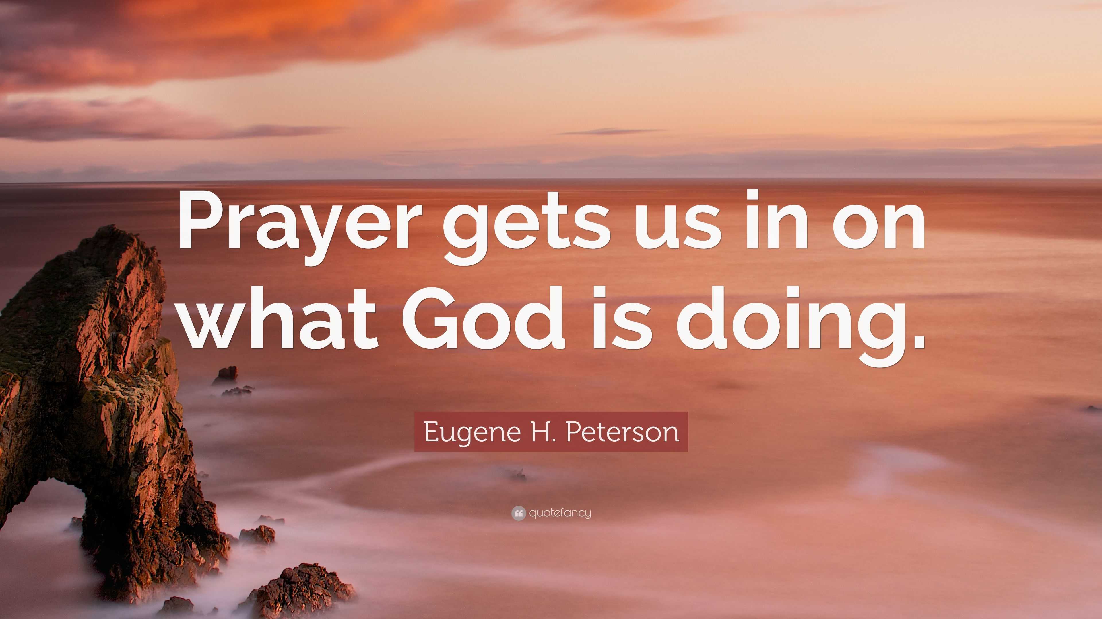 Eugene H. Peterson Quote: “Prayer gets us in on what God is doing.”