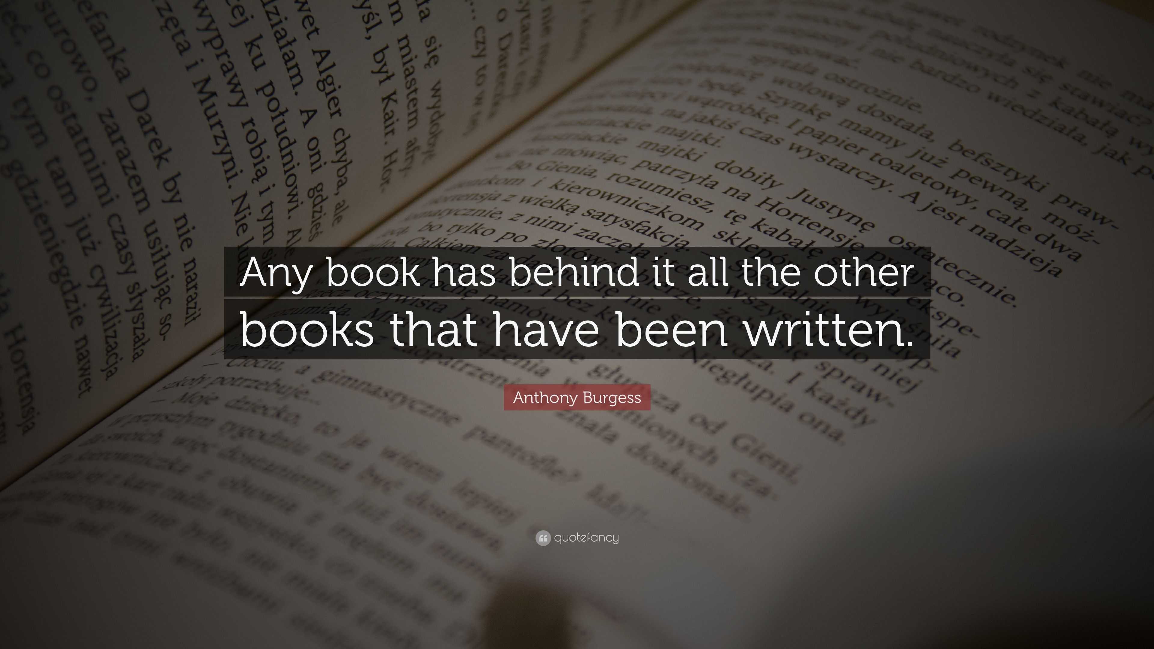 Anthony Burgess Quote: “Any book has behind it all the other books that ...