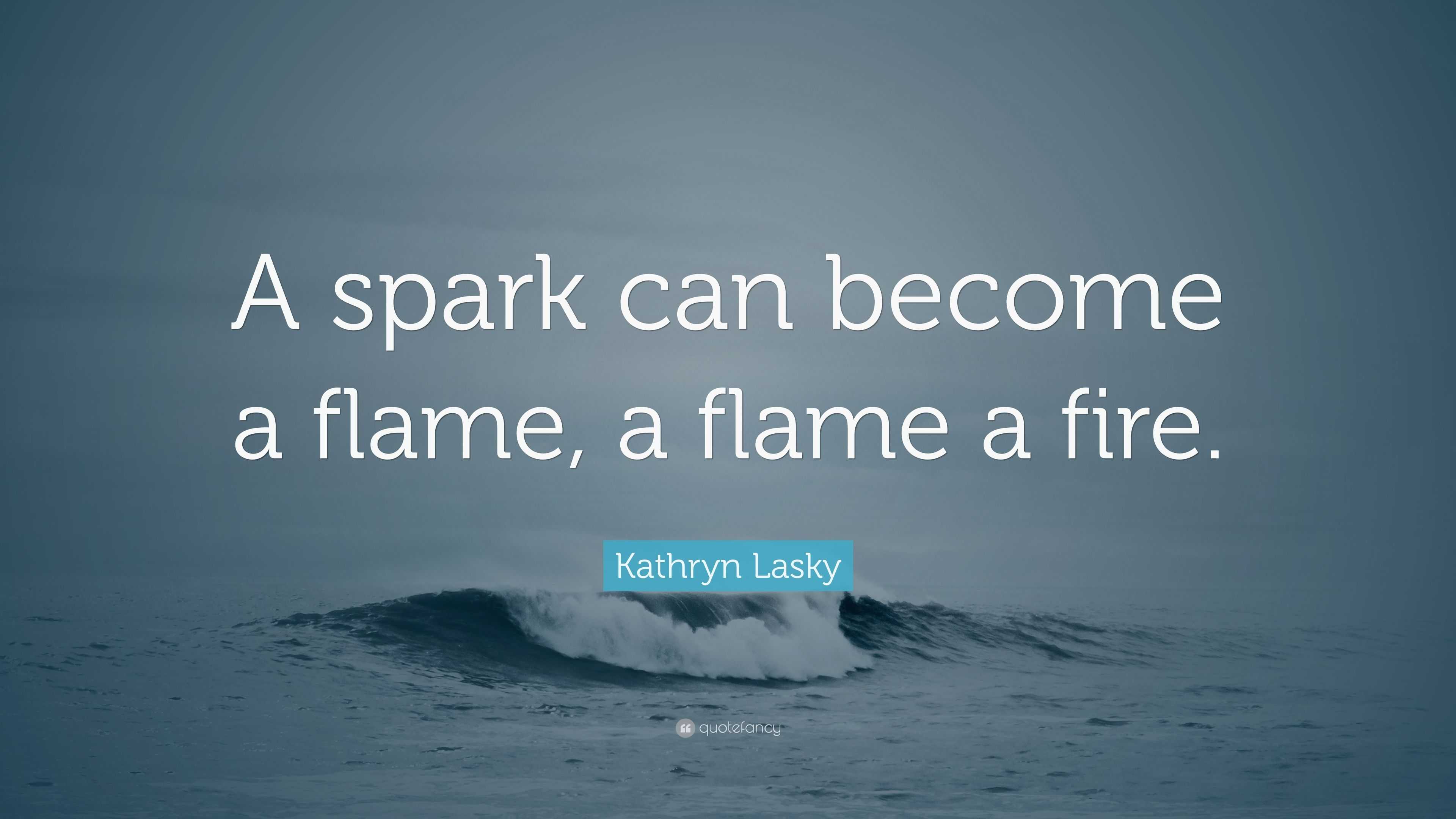 Kathryn Lasky Quote: “A spark can become a flame, a flame a fire.”