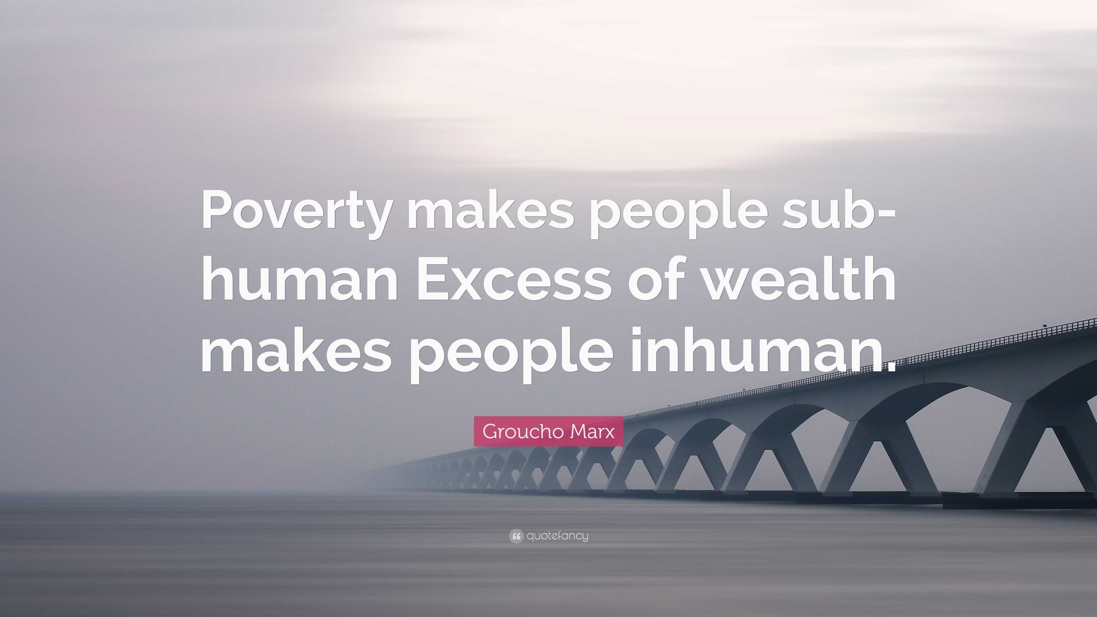 Groucho Marx Quote: “Poverty makes people sub-human Excess of wealth ...