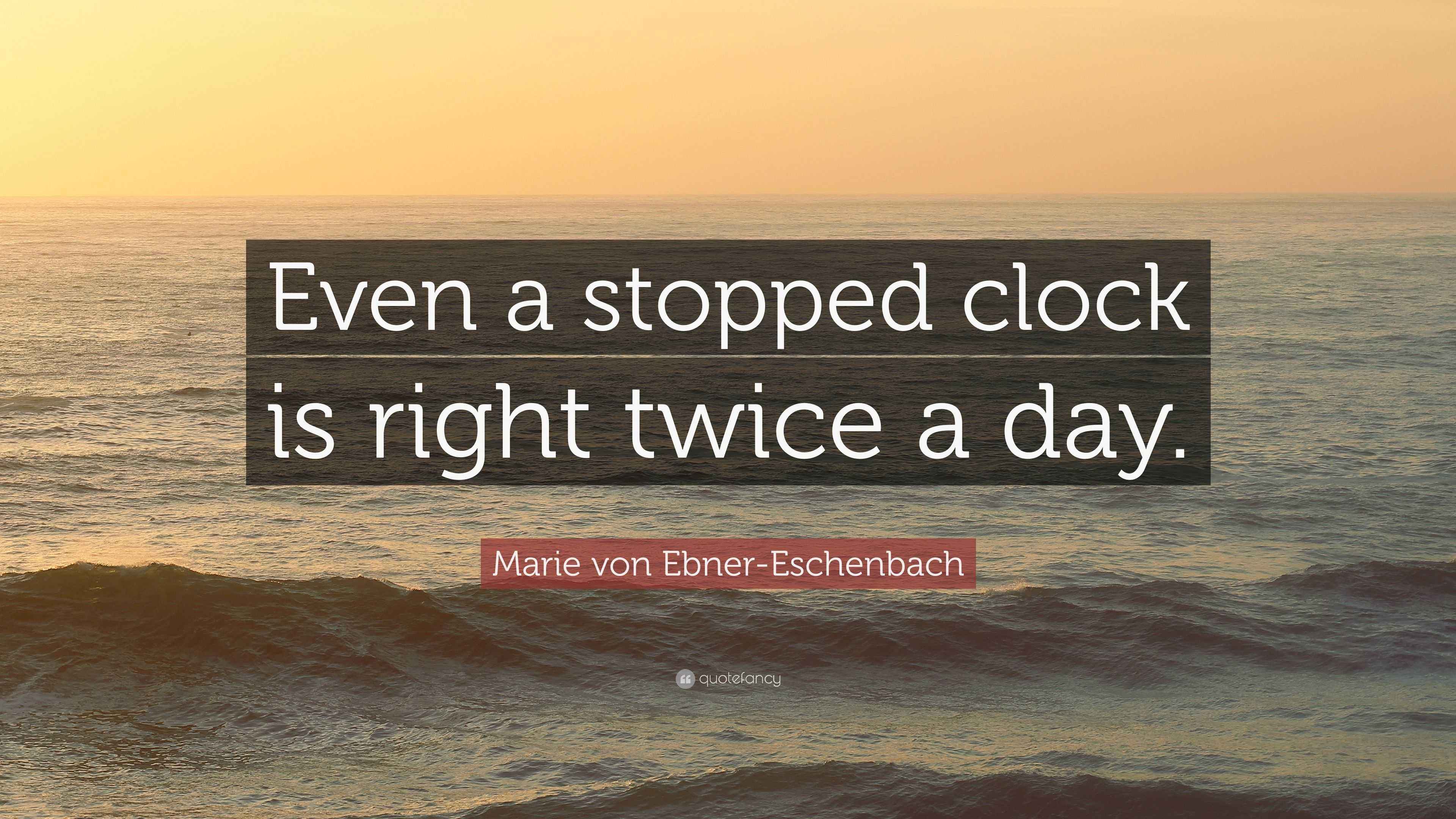 Marie von EbnerEschenbach Quote “Even a stopped clock is right twice