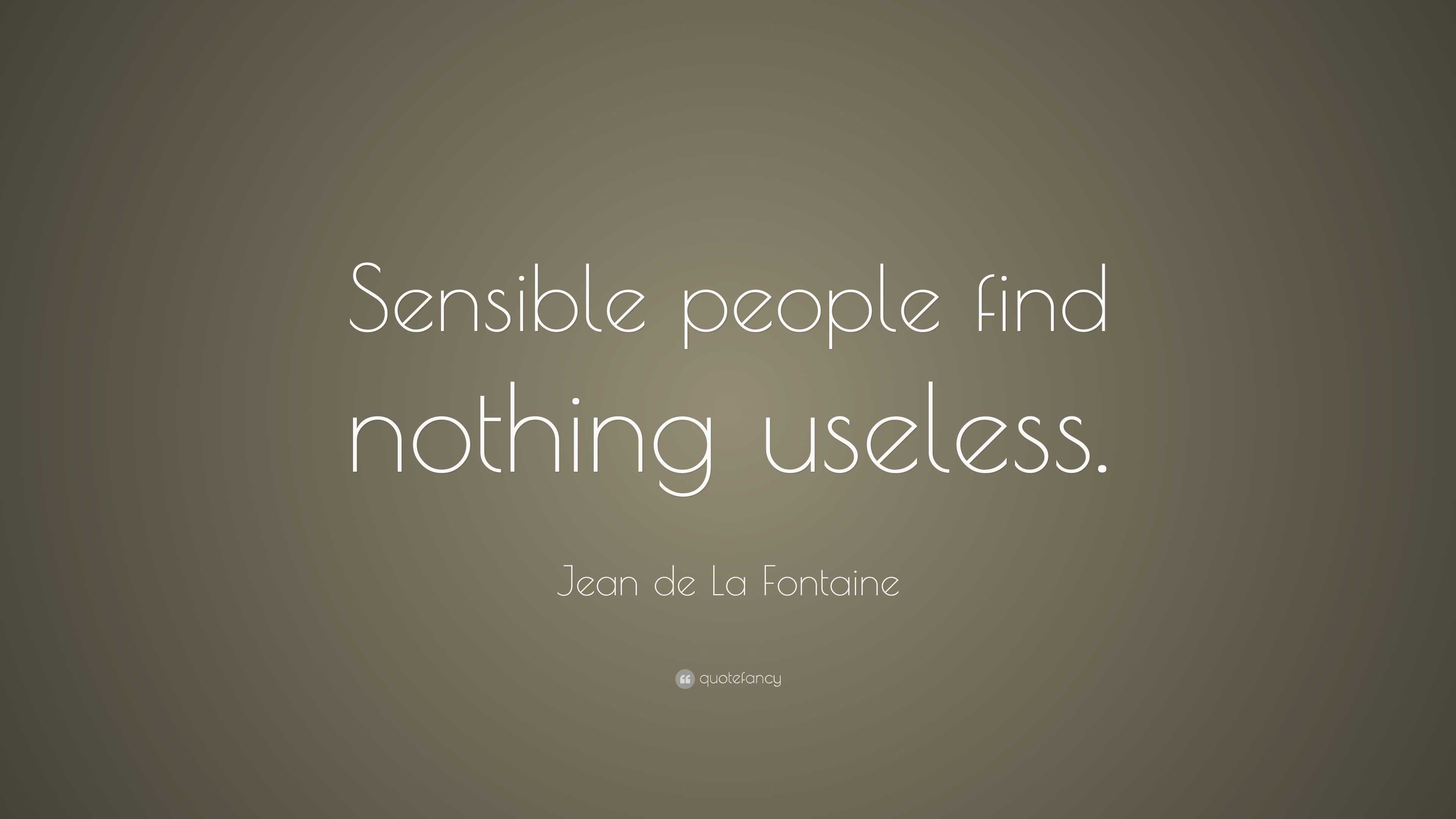 Jean de La Fontaine Quote: “Sensible people find nothing useless.”