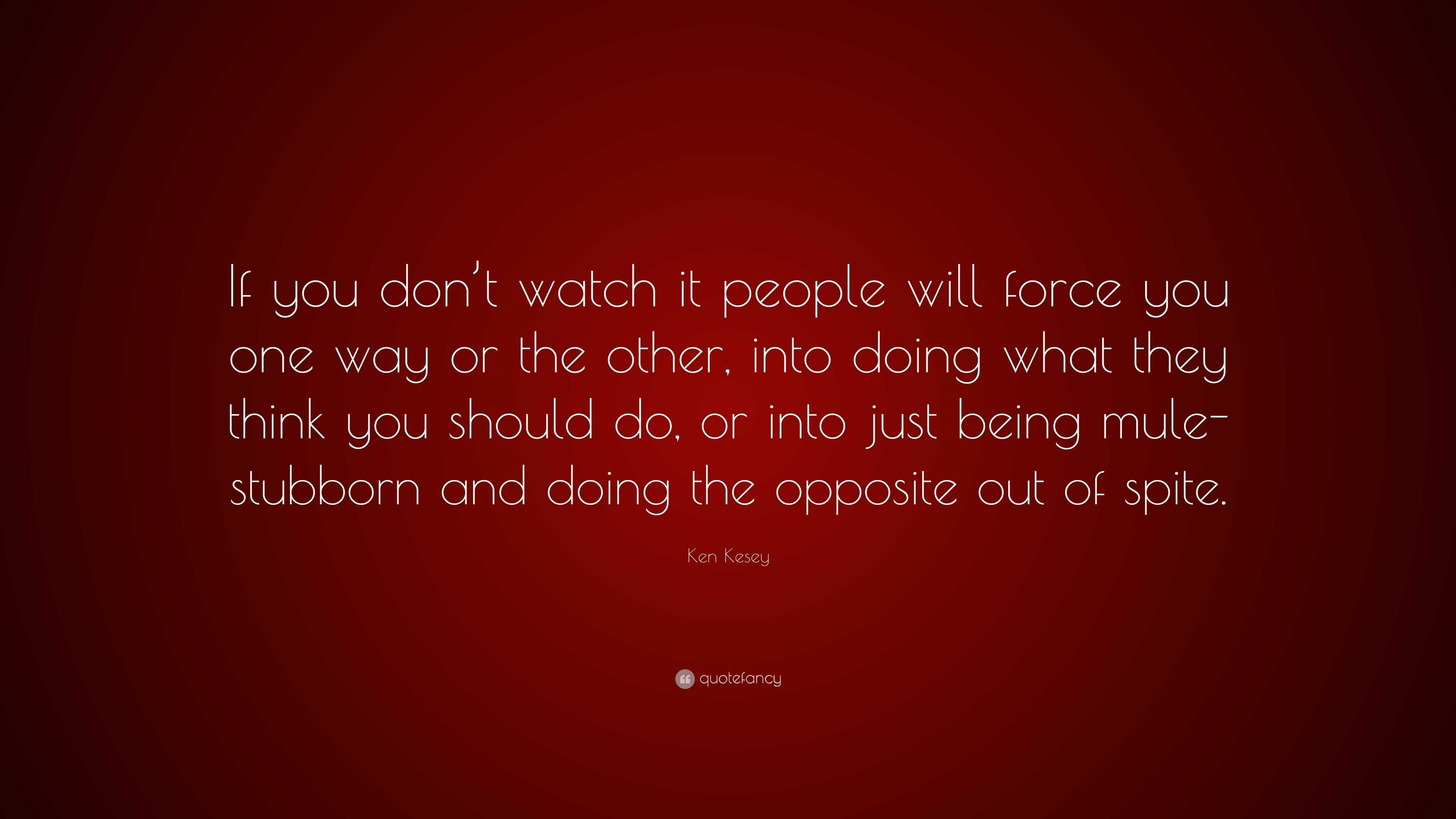 Ken Kesey Quote: “If you don’t watch it people will force you one way ...