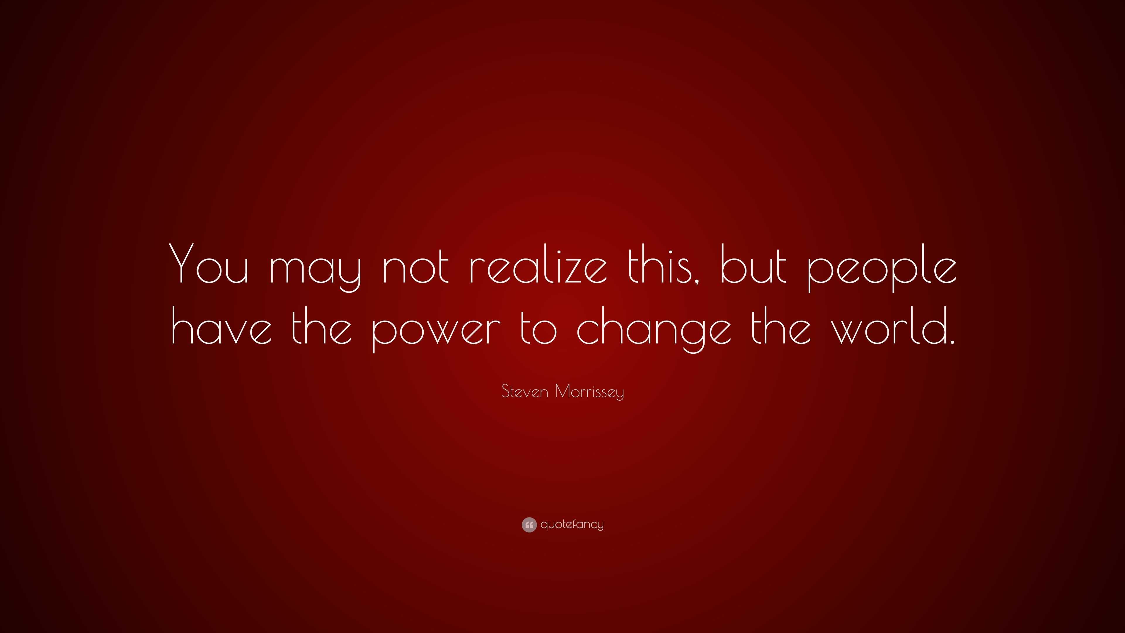 Steven Morrissey Quote: “You may not realize this, but people have the ...