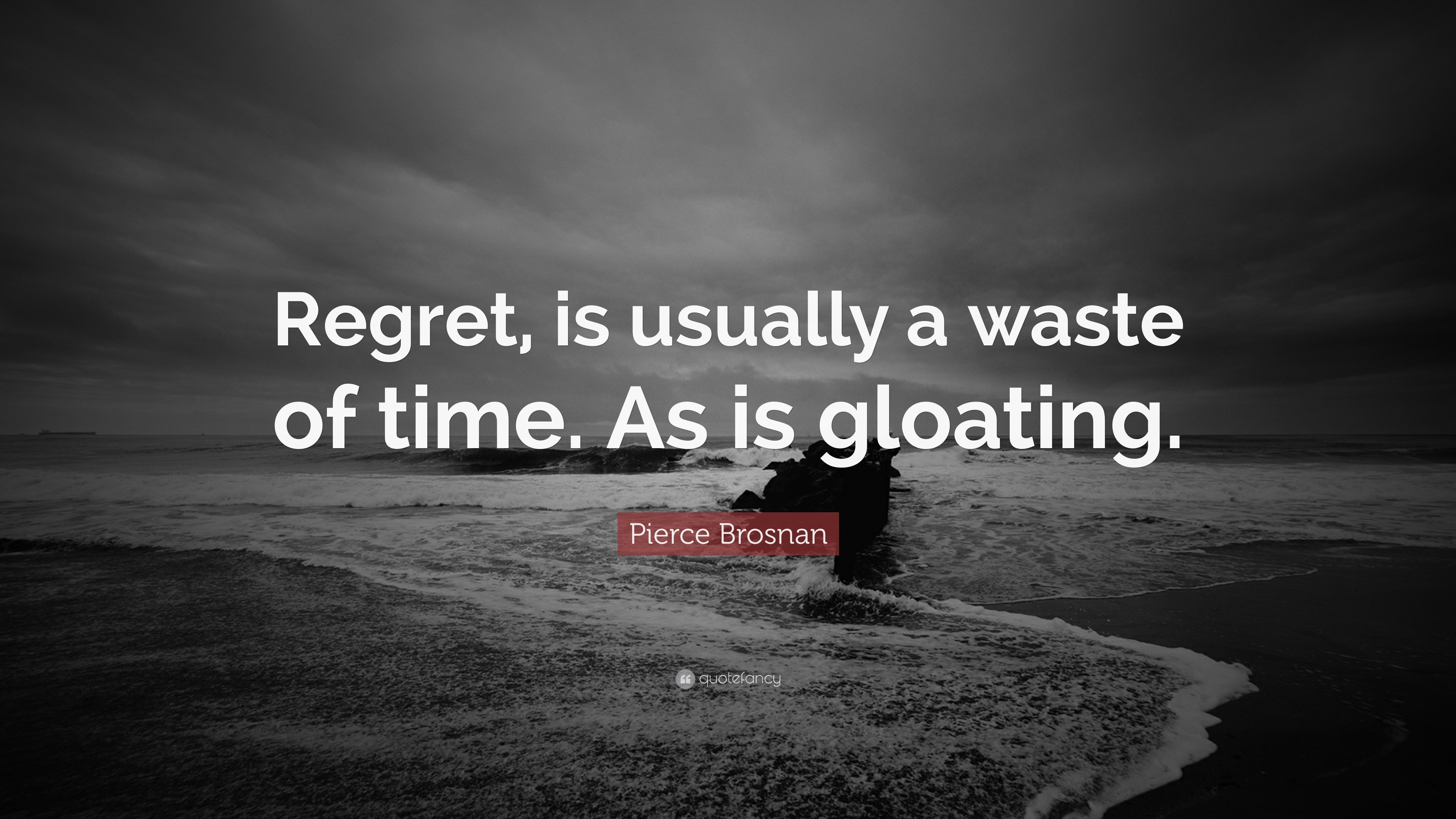 Pierce Brosnan Quote: “Regret, is usually a waste of time. As is gloating.”