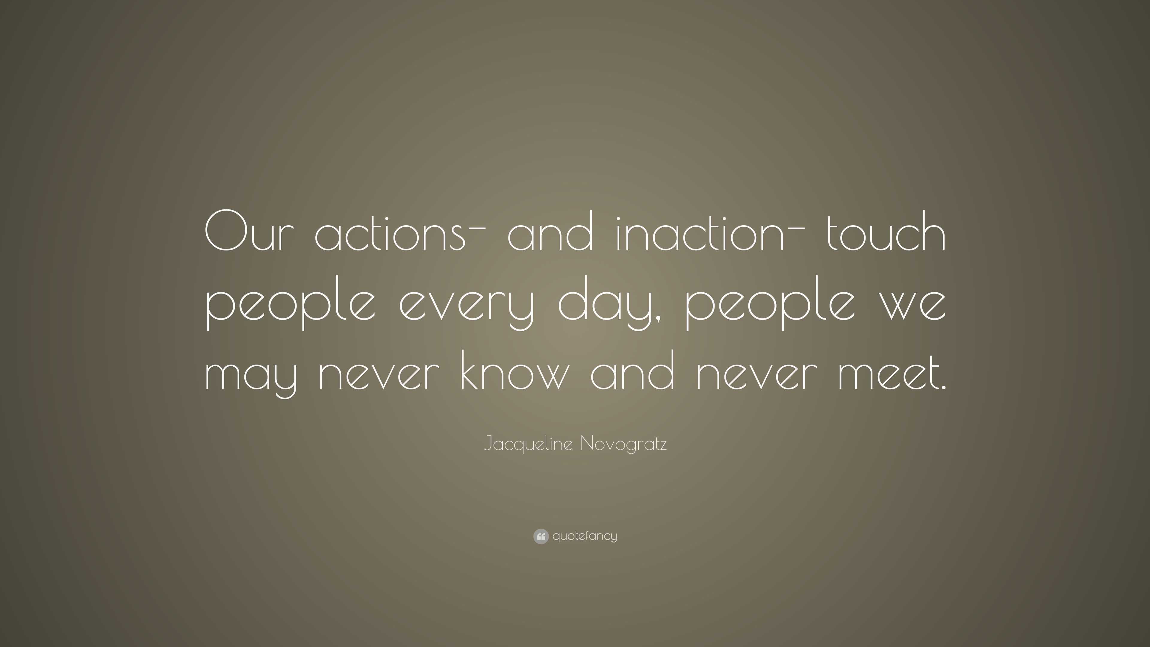 Jacqueline Novogratz Quote: “Our actions- and inaction- touch people ...