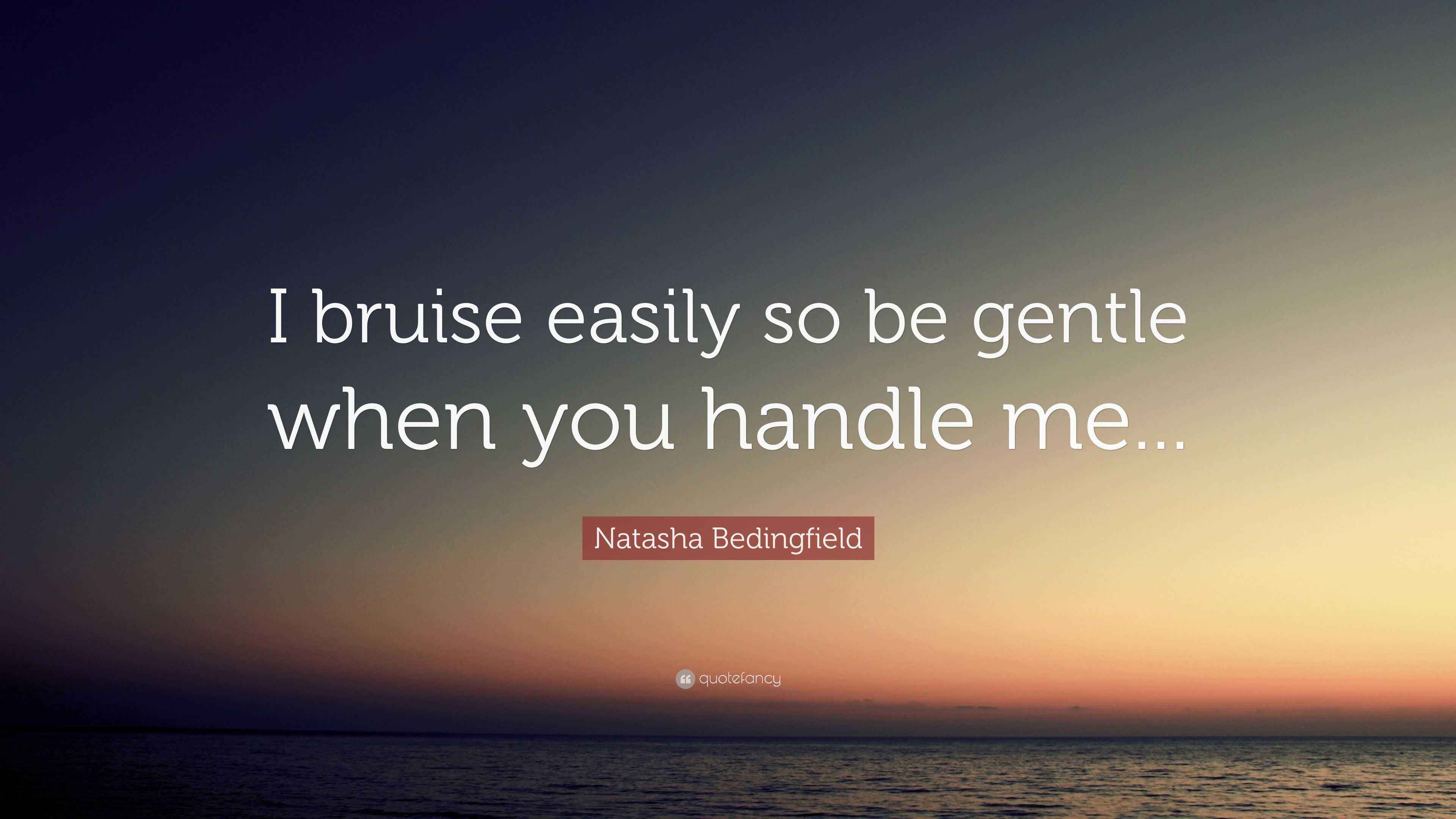 Natasha Bedingfield Quote “I bruise easily so be gentle when you