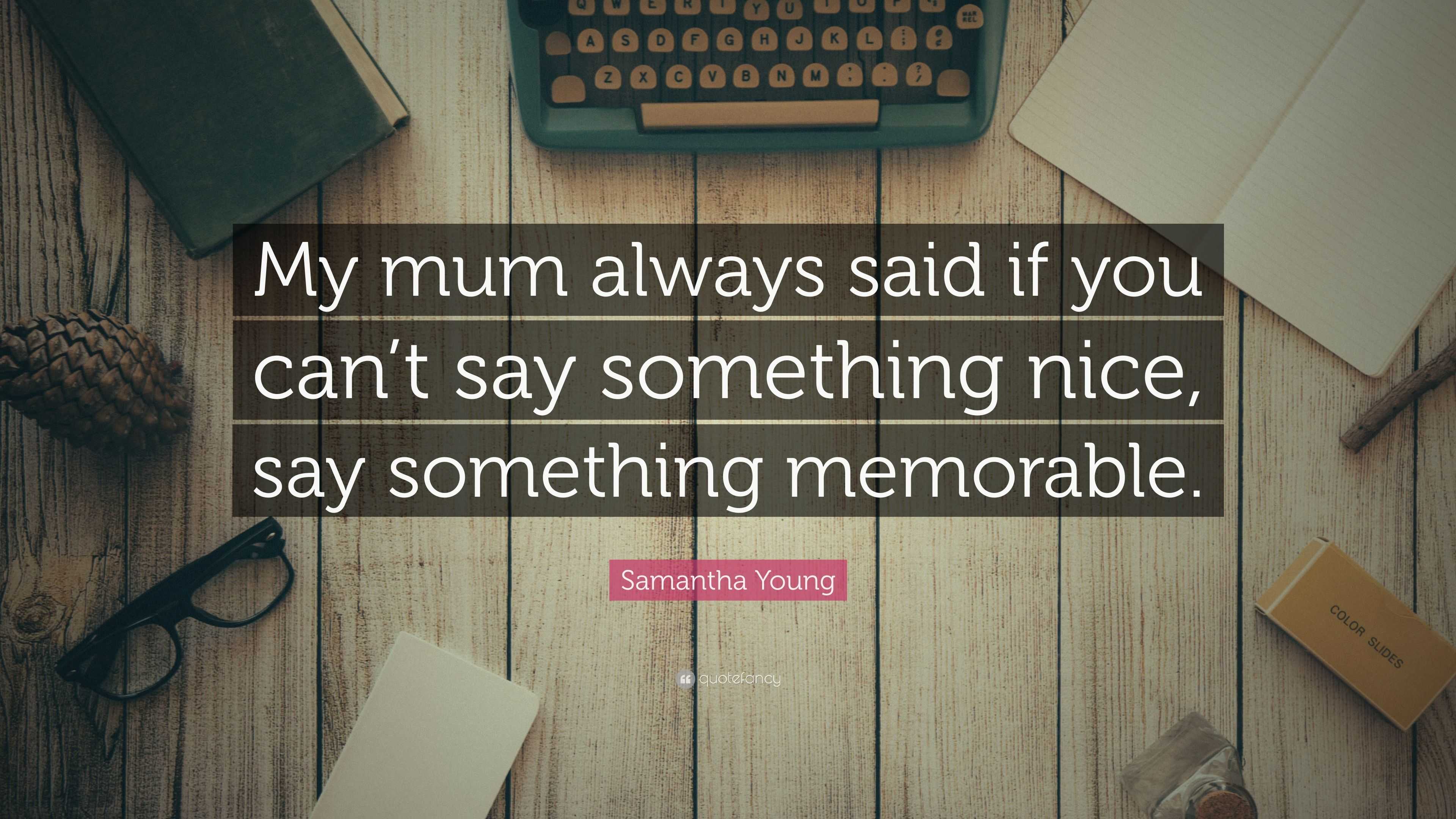 Samantha Young Quote: “My mum always said if you can’t say something ...