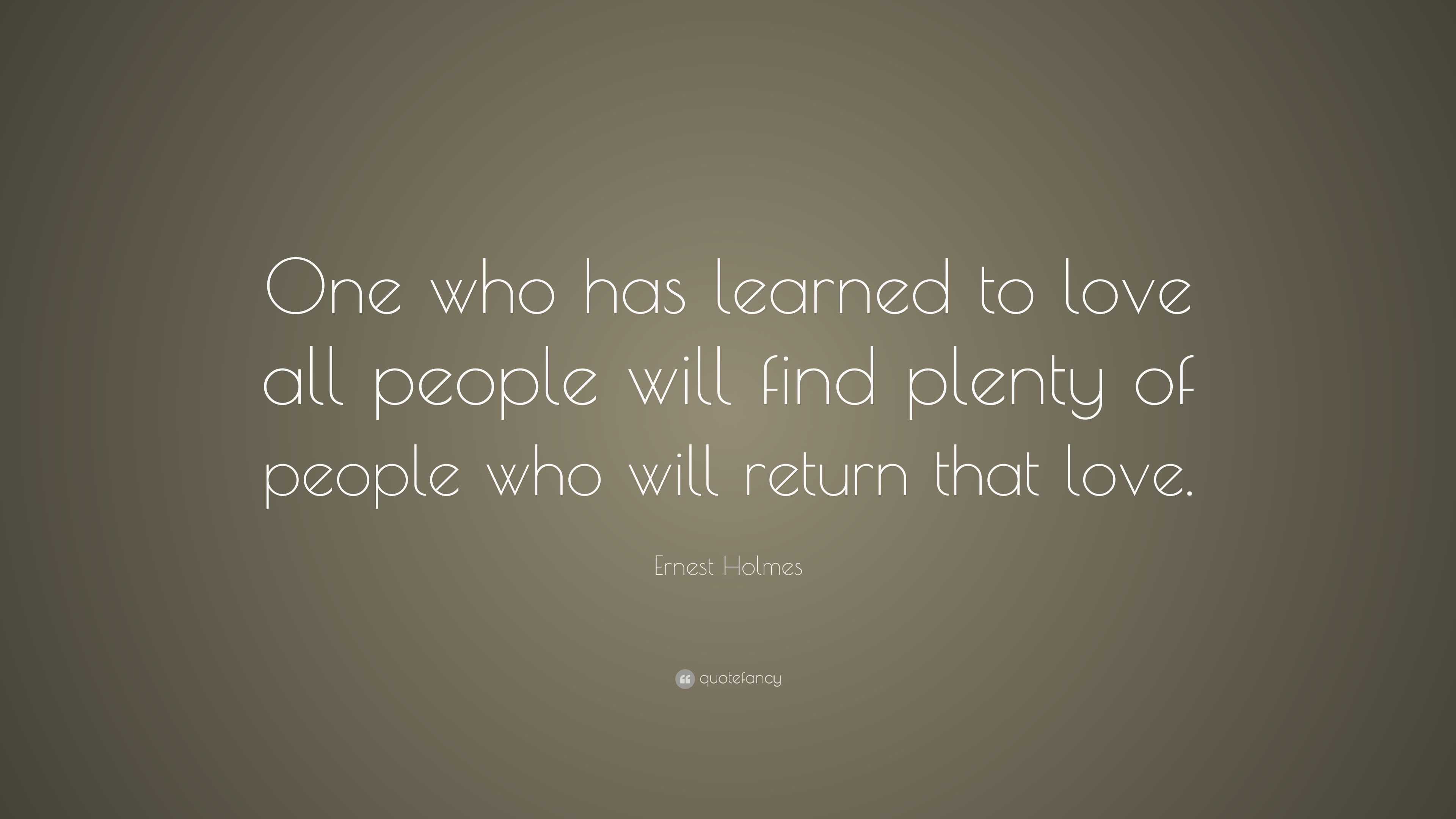 Ernest Holmes Quote: “One who has learned to love all people will find ...