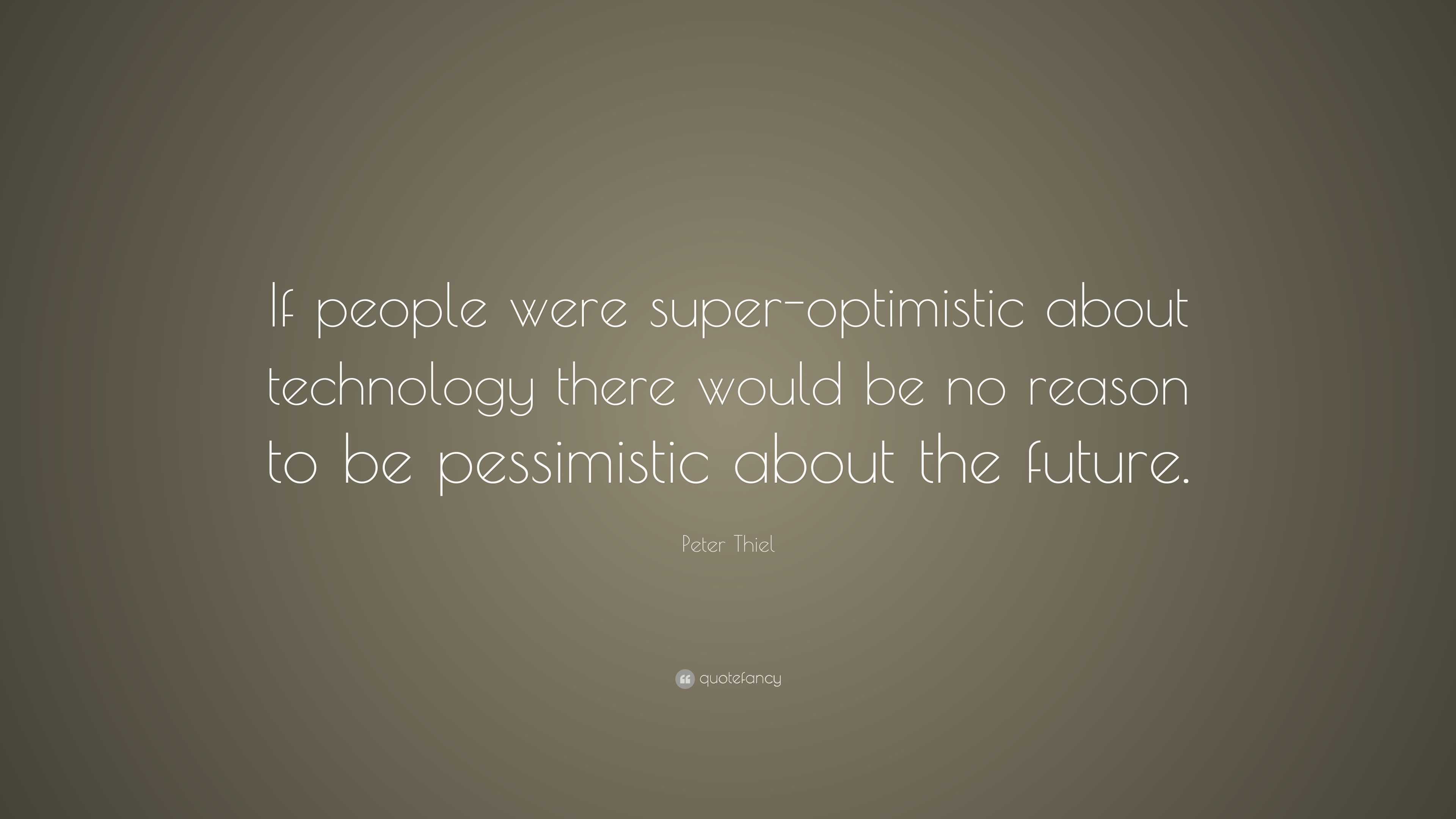 Peter Thiel Quote: “If people were super-optimistic about technology ...